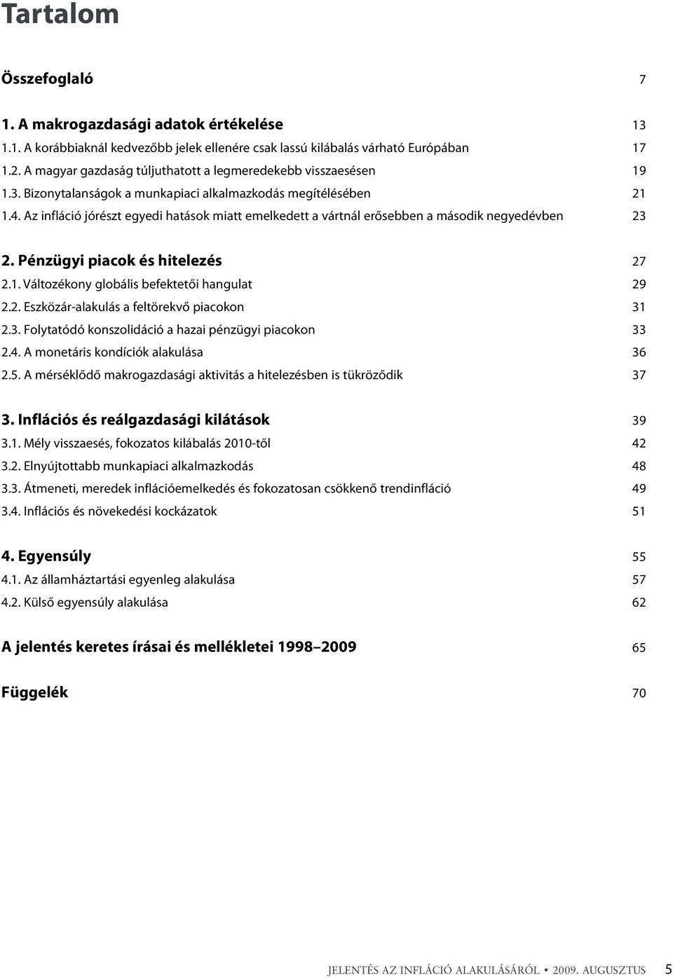 Az infláció jórészt egyedi hatások miatt emelkedett a vártnál erõsebben a második negyedévben 23 2. Pénzügyi piacok és hitelezés 27 2.1. Változékony globális befektetõi hangulat 29 2.2. Eszközár-alakulás a feltörekvõ piacokon 31 2.