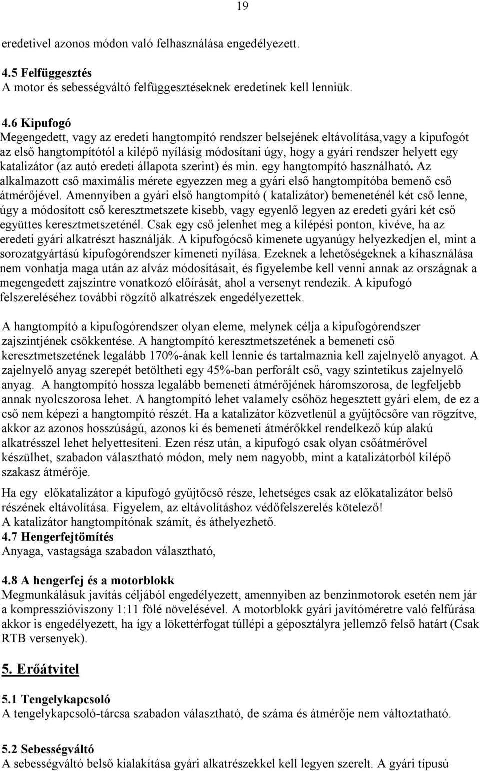 6 Kipufogó Megengedett, vagy az eredeti hangtompító rendszer belsejének eltávolítása,vagy a kipufogót az első hangtompítótól a kilépő nyílásig módosítani úgy, hogy a gyári rendszer helyett egy