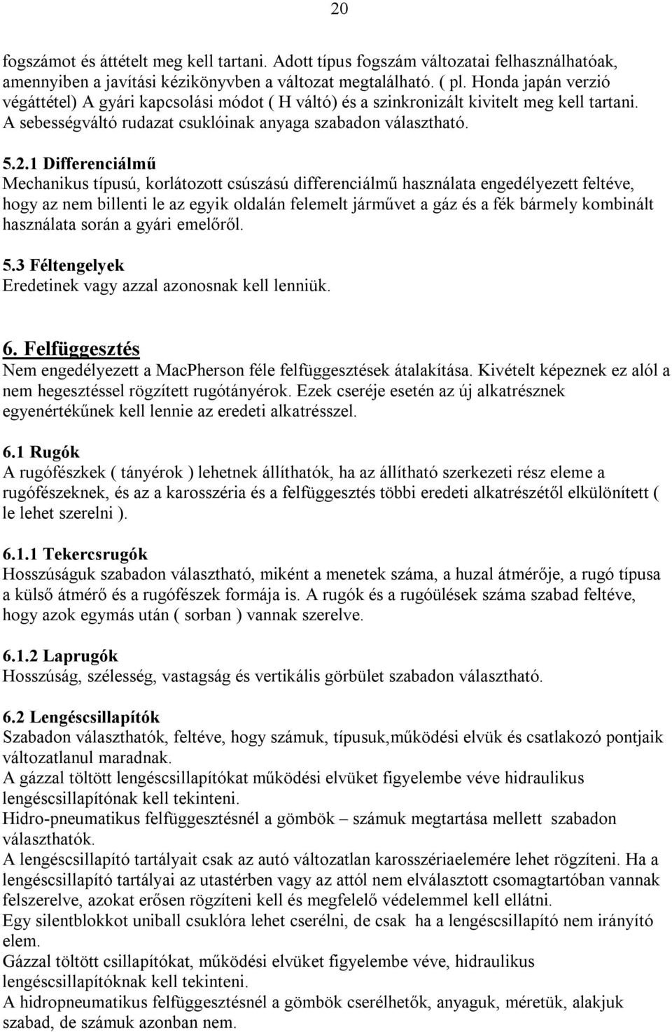 1 Differenciálmű Mechanikus típusú, korlátozott csúszású differenciálmű használata engedélyezett feltéve, hogy az nem billenti le az egyik oldalán felemelt járművet a gáz és a fék bármely kombinált