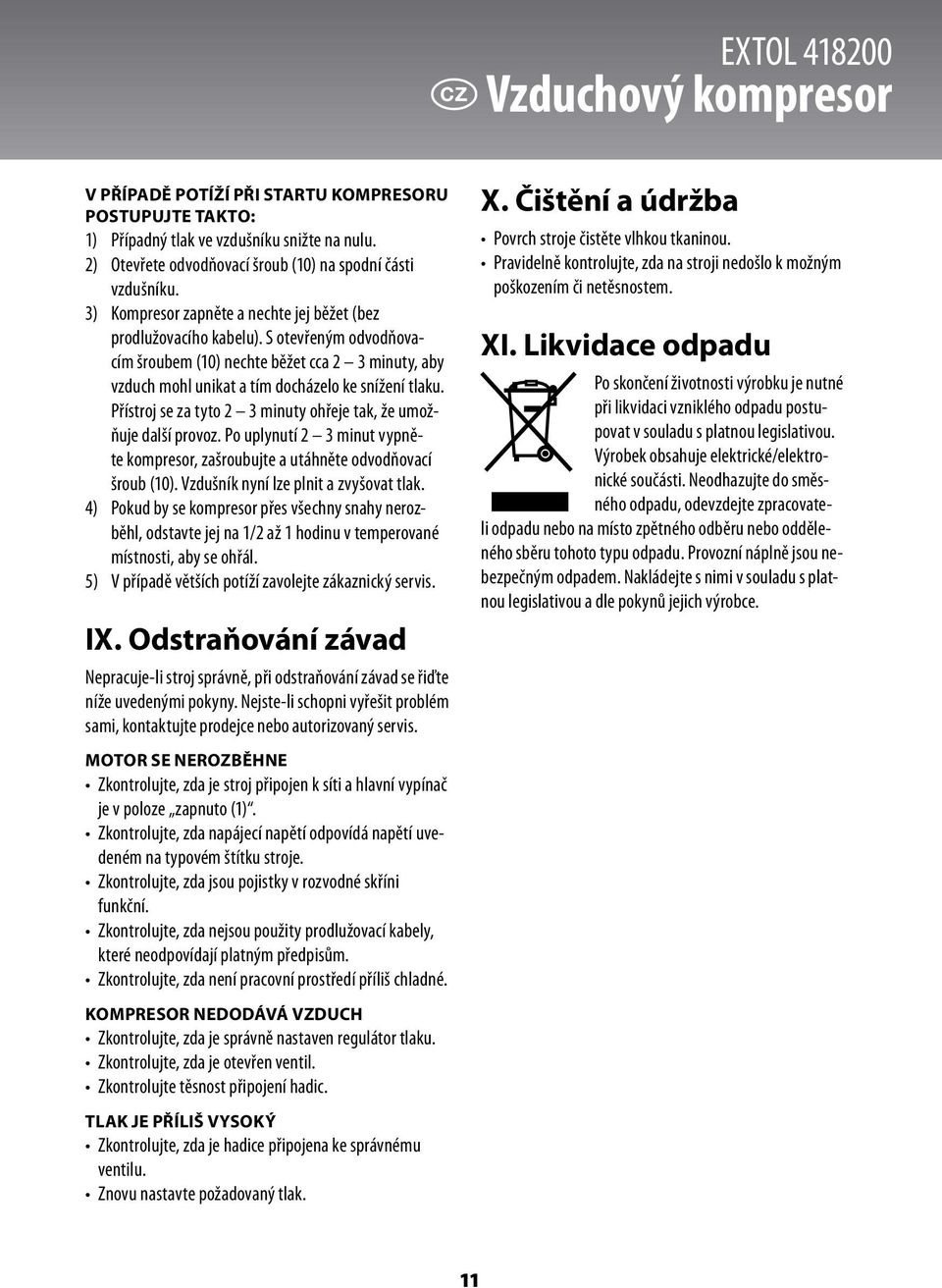 Přístroj se za tyto 2 3 minuty ohřeje tak, že umožňuje další provoz. Po uplynutí 2 3 minut vypněte kompresor, zašroubujte a utáhněte odvodňovací šroub (10). Vzdušník nyní lze plnit a zvyšovat tlak.