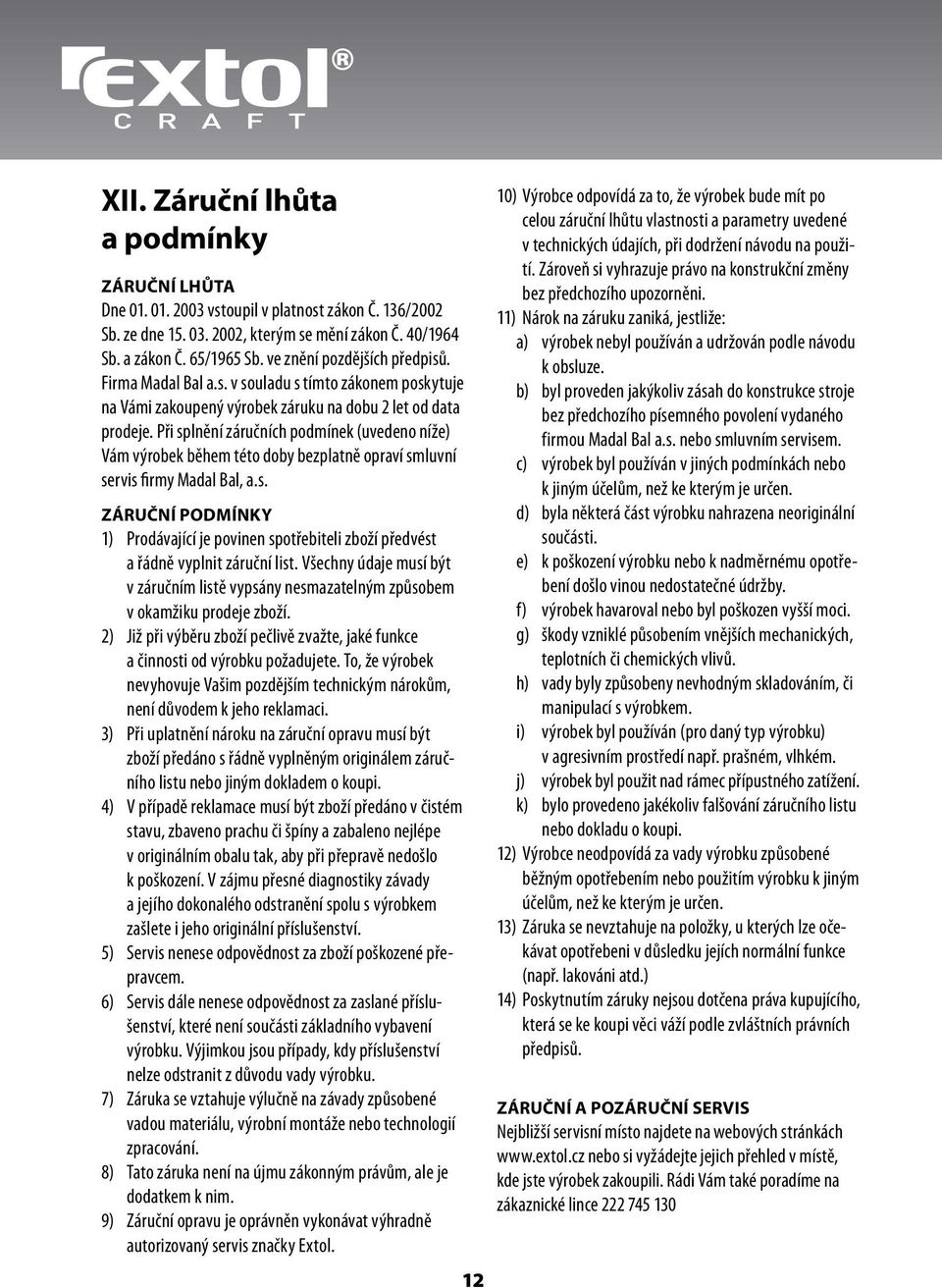 Při splnění záručních podmínek (uvedeno níže) Vám výrobek během této doby bezplatně opraví smluvní servis firmy Madal Bal, a.s. ZÁRUČNÍ PODMÍNKY 1) Prodávající je povinen spotřebiteli zboží předvést a řádně vyplnit záruční list.