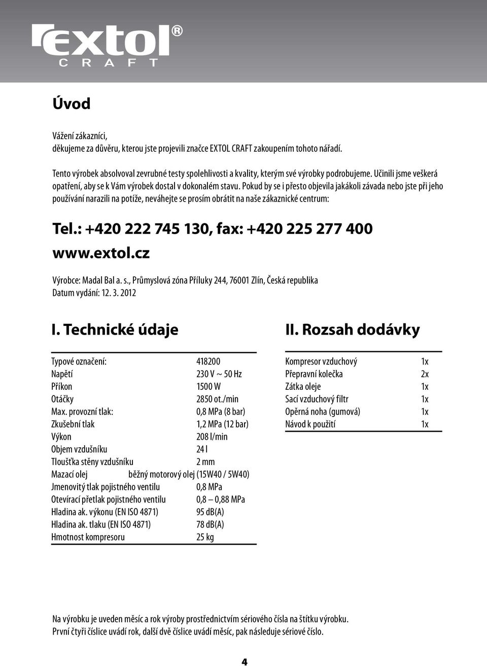 Pokud by se i přesto objevila jakákoli závada nebo jste při jeho používání narazili na potíže, neváhejte se prosím obrátit na naše zákaznické centrum: Tel.