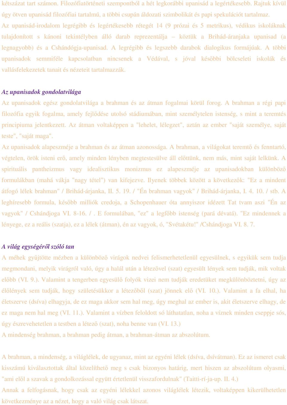 Az upanisád-irodalom legrégibb és legértékesebb rétegét 14 (9 prózai és 5 metrikus), védikus iskoláknak tulajdonított s kánoni tekintélyben álló darab reprezentálja köztük a Brihád-áranjaka upanisad