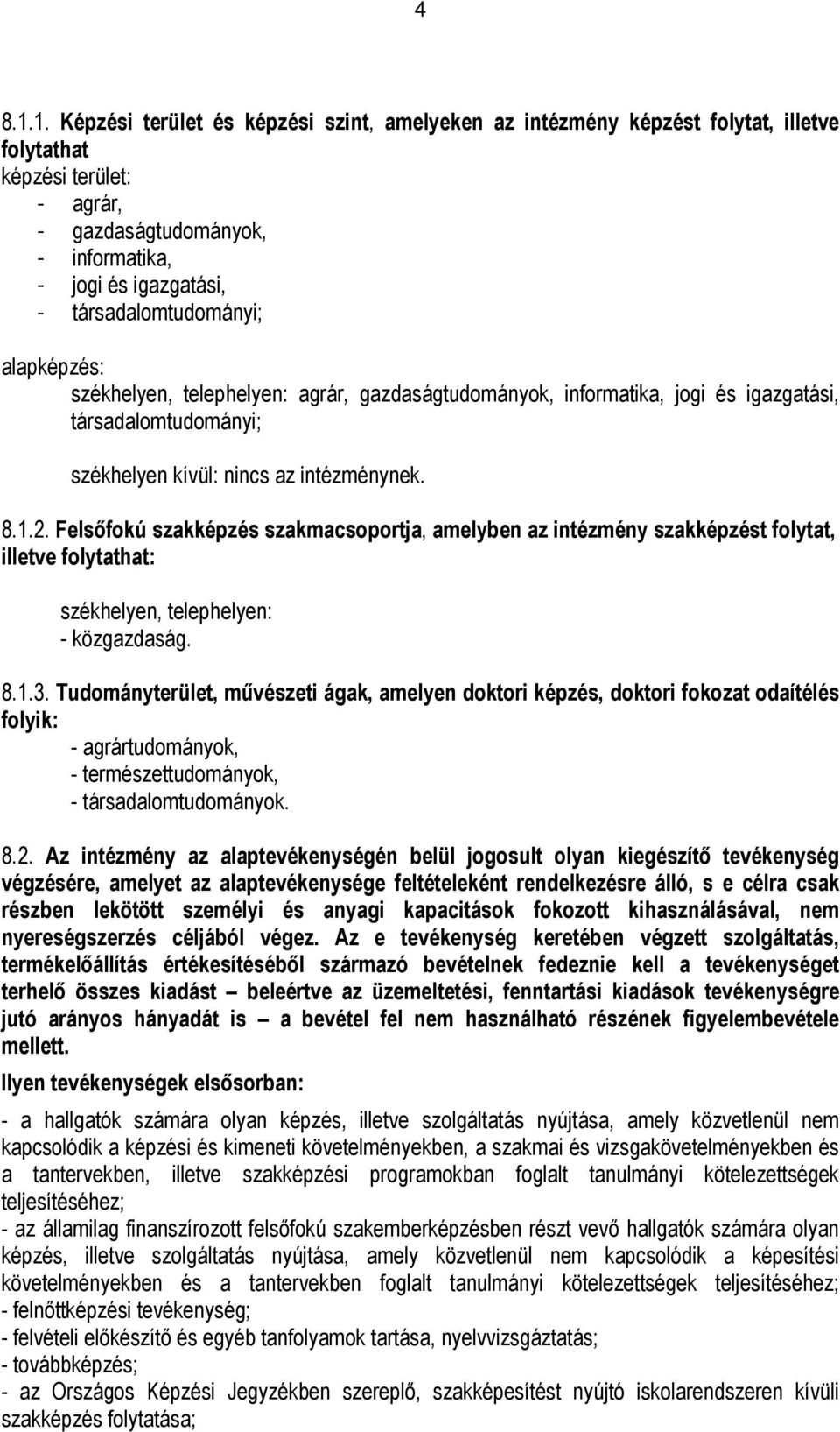 társadalomtudományi; alapképzés: székhelyen, telephelyen: agrár, gazdaságtudományok, informatika, jogi és igazgatási, társadalomtudományi; székhelyen kívül: nincs az intézménynek. 8.1.2.