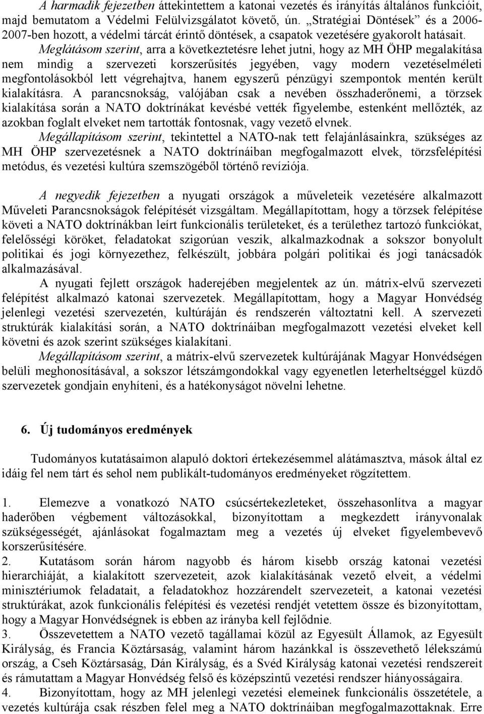 Meglátásom szerint, arra a következtetésre lehet jutni, hogy az MH ÖHP megalakítása nem mindig a szervezeti korszerűsítés jegyében, vagy modern vezetéselméleti megfontolásokból lett végrehajtva,