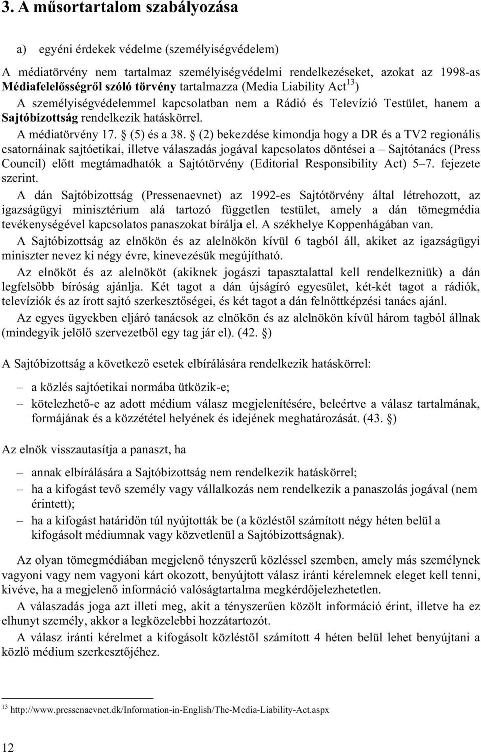 (2) bekezdése kimondja hogy a DR és a TV2 regionális csatornáinak sajtóetikai, illetve válaszadás jogával kapcsolatos döntései a Sajtótanács (Press Council) előtt megtámadhatók a Sajtótörvény