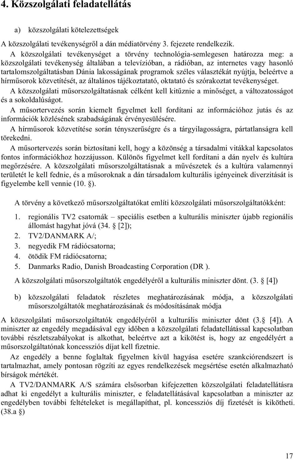 Dánia lakosságának programok széles választékát nyújtja, beleértve a hírműsorok közvetítését, az általános tájékoztatató, oktatató és szórakoztat tevékenységet.