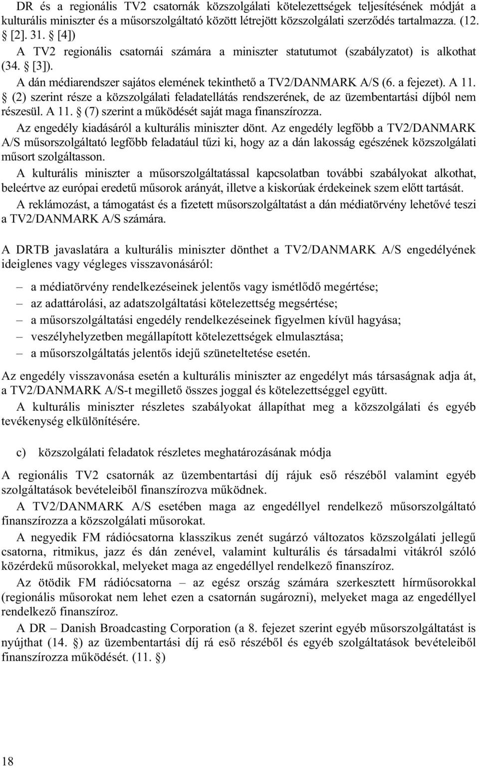 (2) szerint része a közszolgálati feladatellátás rendszerének, de az üzembentartási díjból nem részesül. A 11. (7) szerint a működését saját maga finanszírozza.