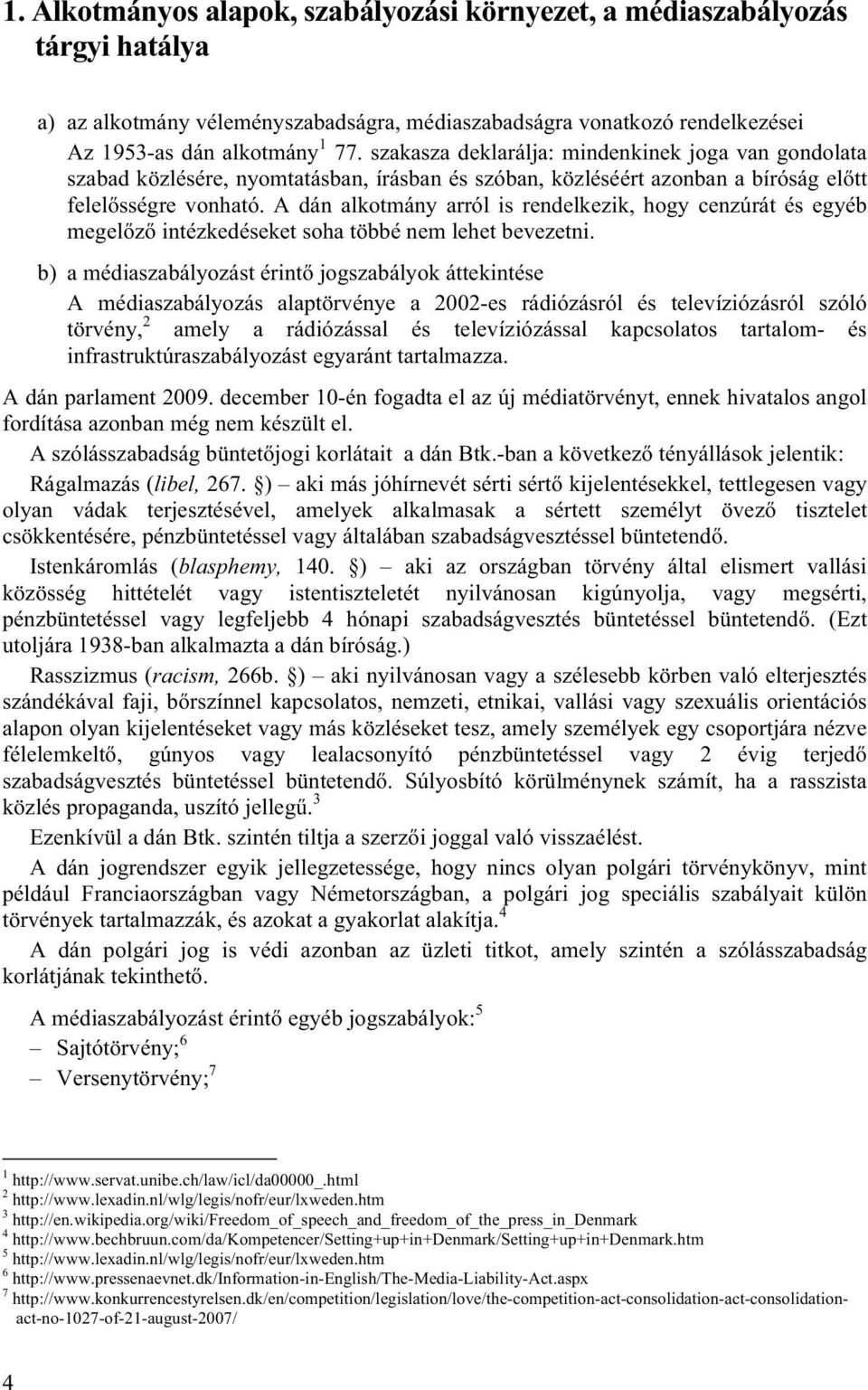 A dán alkotmány arról is rendelkezik, hogy cenzúrát és egyéb megelőző intézkedéseket soha többé nem lehet bevezetni.