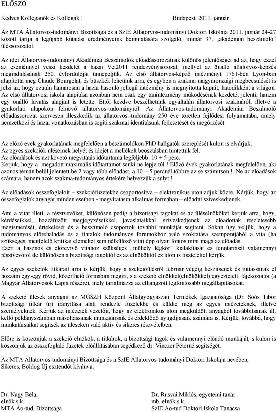 Az idei Állatorvos-tudományi Akadémiai Beszámolók elıadássorozatnak különös jelentıséget ad az, hogy ezzel az eseménnyel veszi kezdetét a hazai Vet2011 rendezvénysorozat, mellyel az önálló