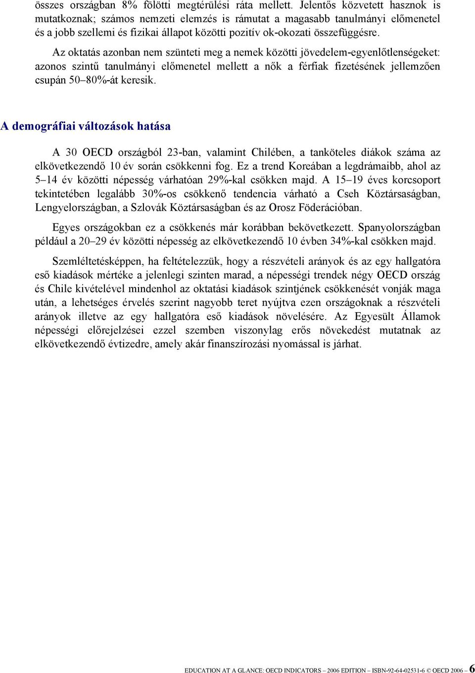 Az oktatás azonban nem szünteti meg a nemek közötti jövedelem-egyenlőtlenségeket: azonos szintű tanulmányi előmenetel mellett a nők a férfiak fizetésének jellemzően csupán 50 80%-át keresik.