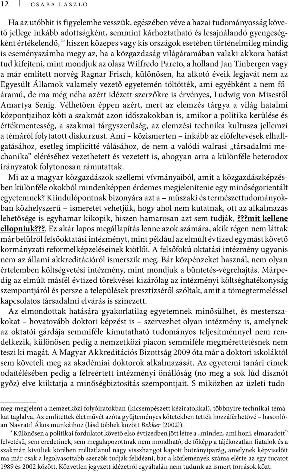 Tinbergen vagy a már említett norvég Ragnar Frisch, különösen, ha alkotó éveik legjavát nem az Egyesült Államok valamely vezető egyetemén töltötték, ami egyébként a nem főáramú, de ma még néha azért