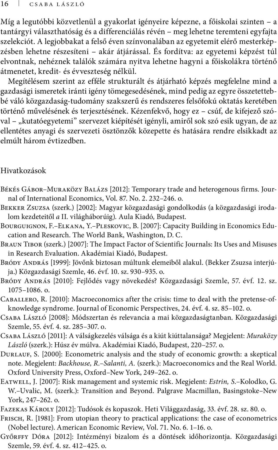 És fordítva: az egyetemi képzést túl elvontnak, nehéznek találók számára nyitva lehetne hagyni a főiskolákra történő átmenetet, kredit- és évveszteség nélkül.