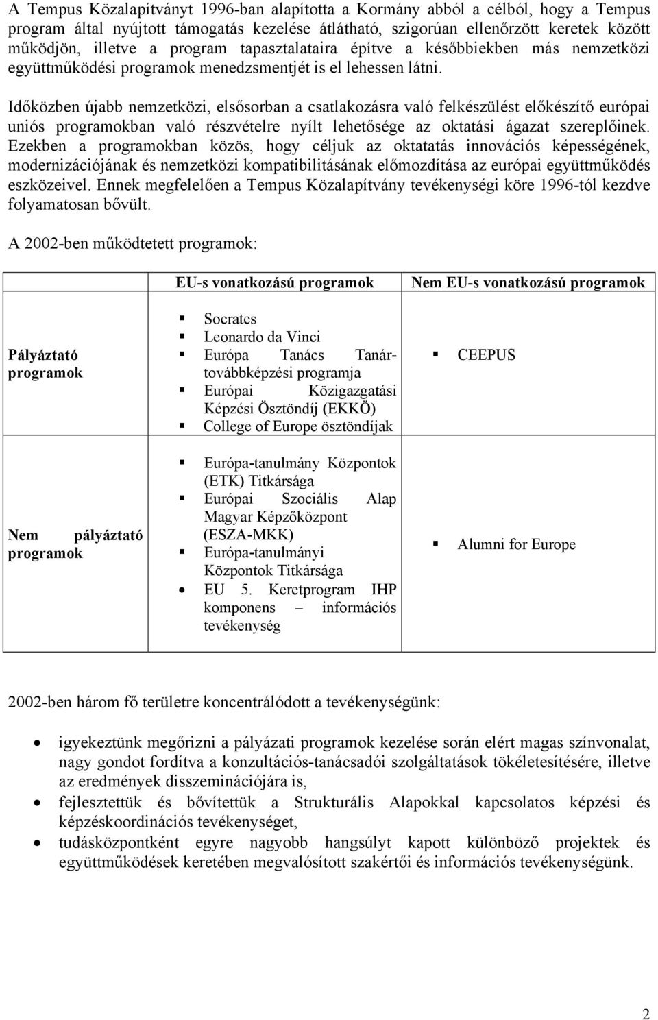 Időközben újabb nemzetközi, elsősorban a csatlakozásra való felkészülést előkészítő európai uniós programokban való részvételre nyílt lehetősége az oktatási ágazat szereplőinek.