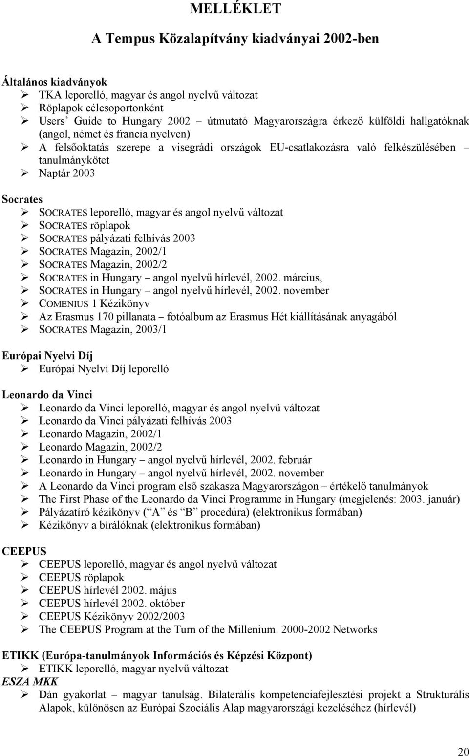 leporelló, magyar és angol nyelvű változat SOCRATES röplapok SOCRATES pályázati felhívás 2003 SOCRATES Magazin, 2002/1 SOCRATES Magazin, 2002/2 SOCRATES in Hungary angol nyelvű hírlevél, 2002.