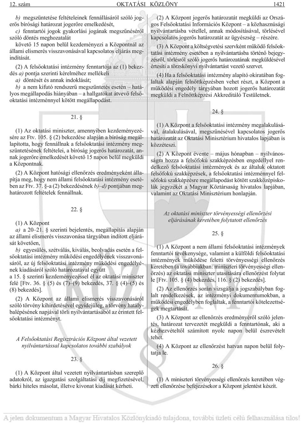 (2) A felsõoktatási intézmény fenntartója az (1) bekezdés a) pontja szerinti kérelméhez mellékeli a) döntését és annak indoklását; b) a nem kifutó rendszerû megszüntetés esetén hatályos megállapodás