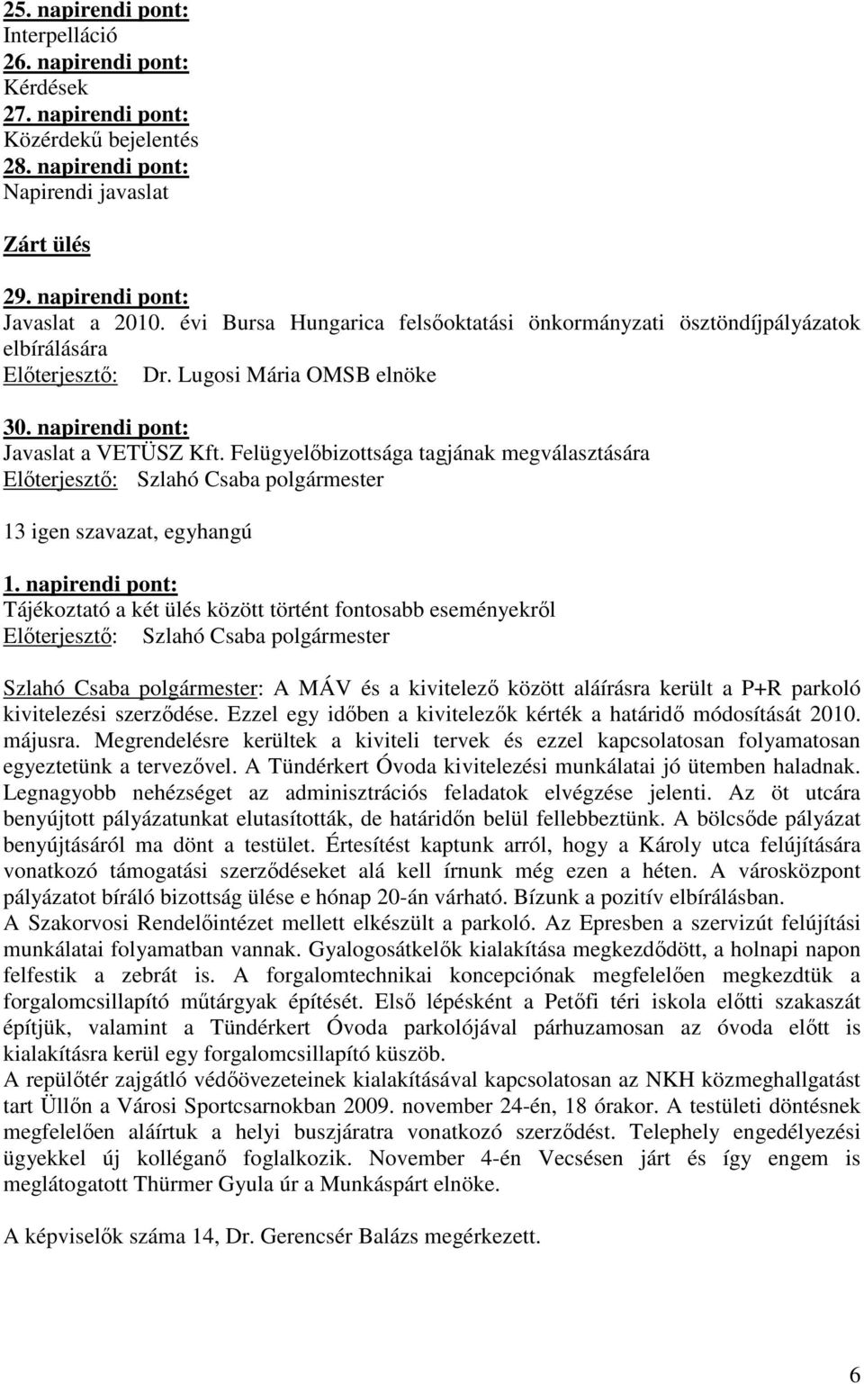 Felügyelıbizottsága tagjának megválasztására 13 igen szavazat, egyhangú 1.