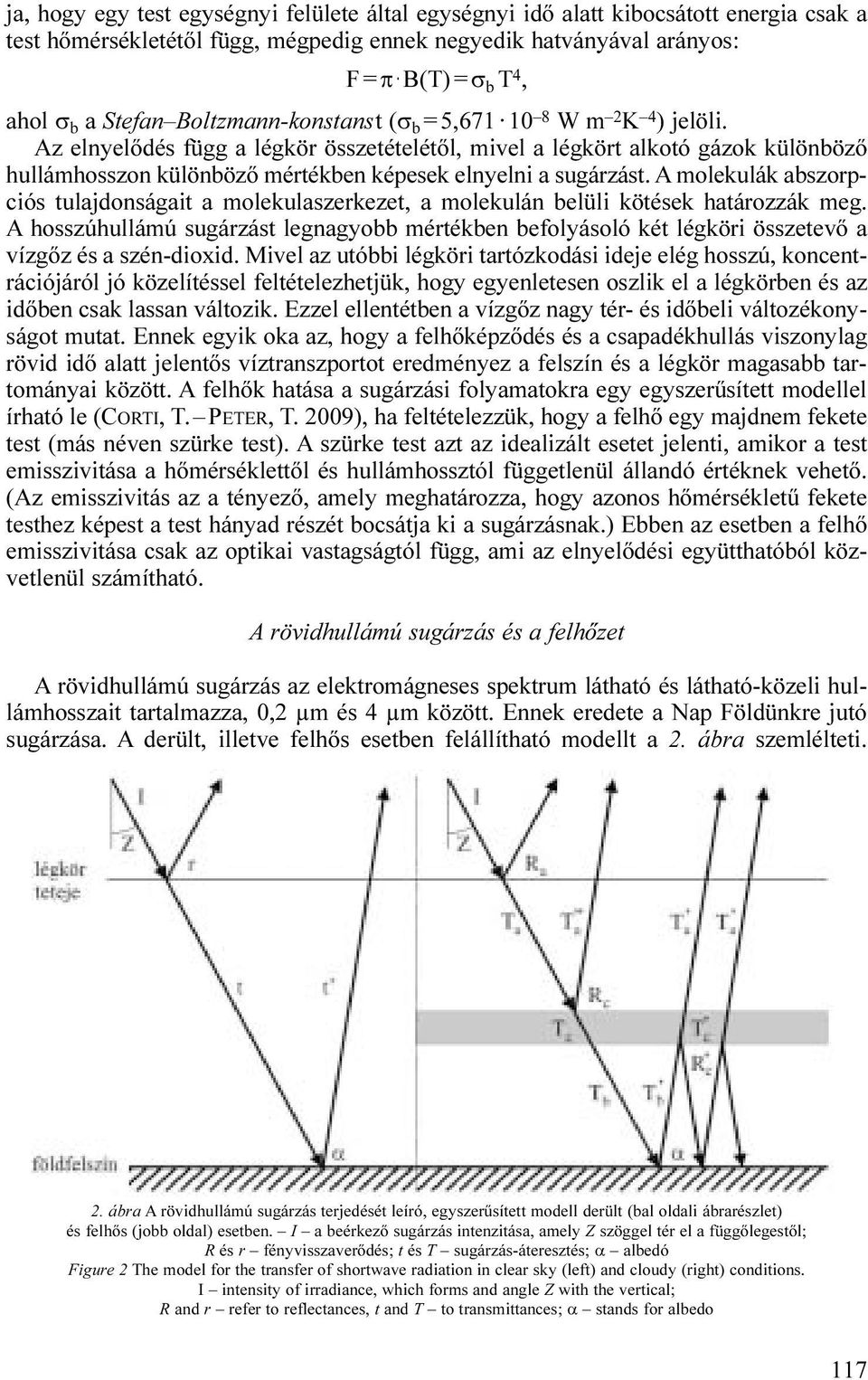 Az elnyelődés függ a légkör összetételétől, mivel a légkört alkotó gázok különböző hullámhosszon különböző mértékben képesek elnyelni a sugárzást.