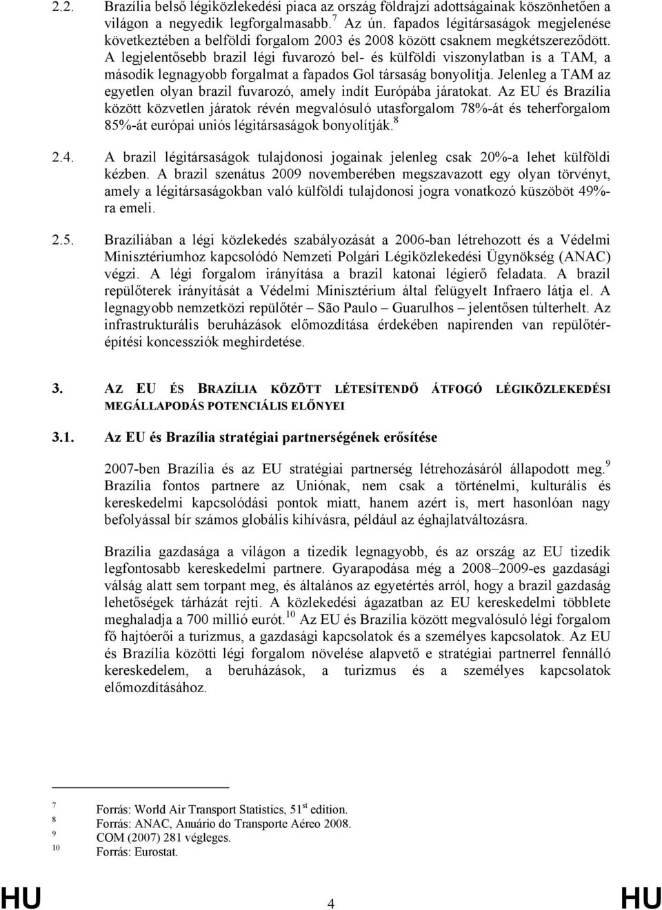 A legjelentősebb brazil légi fuvarozó bel- és külföldi viszonylatban is a TAM, a második legnagyobb forgalmat a fapados Gol társaság bonyolítja.