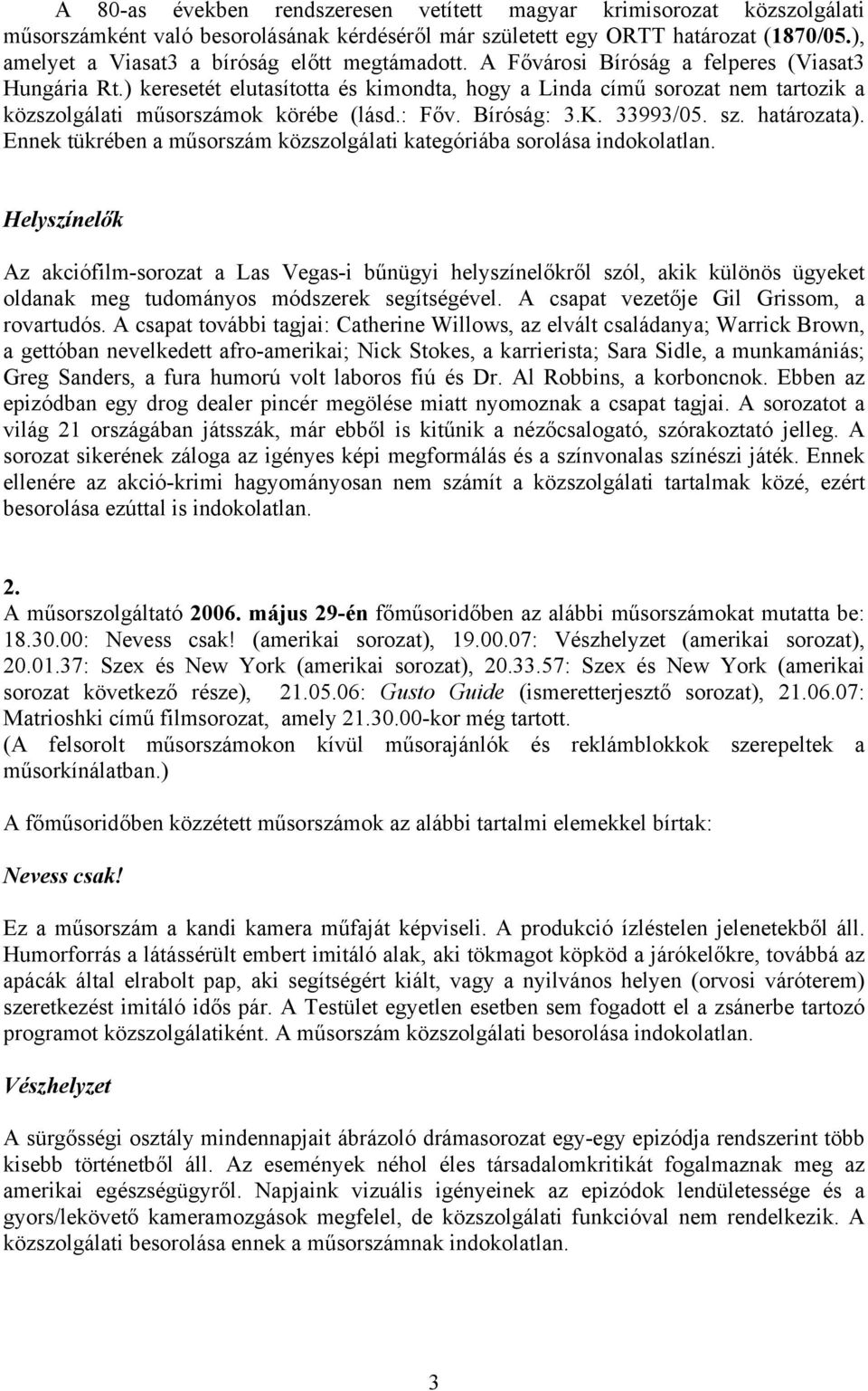 ) keresetét elutasította és kimondta, hogy a Linda című sorozat nem tartozik a közszolgálati műsorszámok körébe (lásd.: Főv. Bíróság: 3.K. 33993/05. sz. határozata).