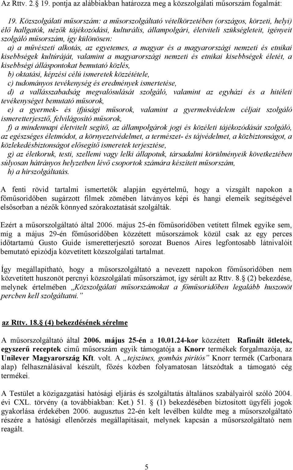 műsorszám, így különösen: a) a művészeti alkotás, az egyetemes, a magyar és a magyarországi nemzeti és etnikai kisebbségek kultúráját, valamint a magyarországi nemzeti és etnikai kisebbségek életét,