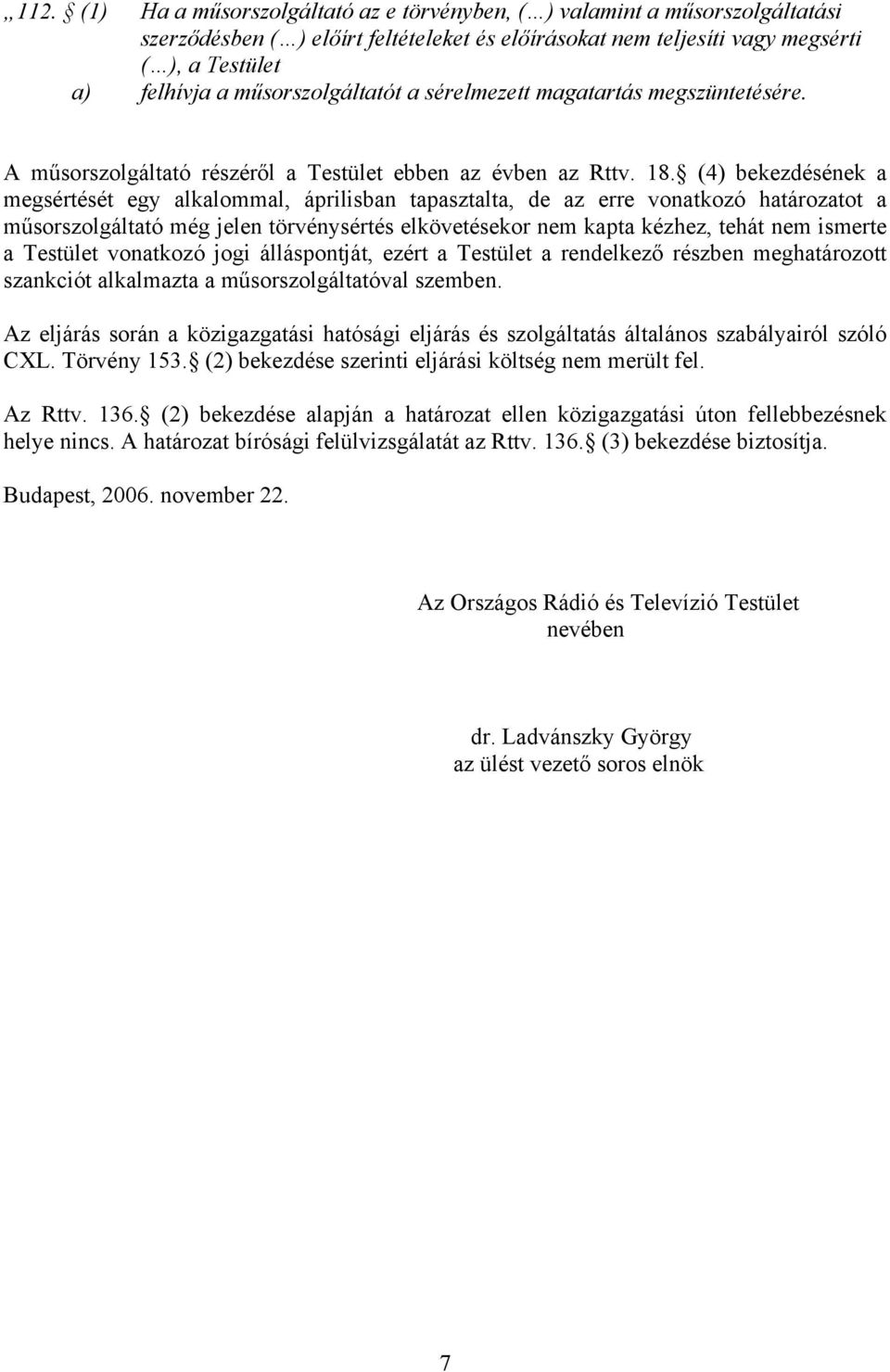 (4) bekezdésének a megsértését egy alkalommal, áprilisban tapasztalta, de az erre vonatkozó határozatot a műsorszolgáltató még jelen törvénysértés elkövetésekor nem kapta kézhez, tehát nem ismerte a