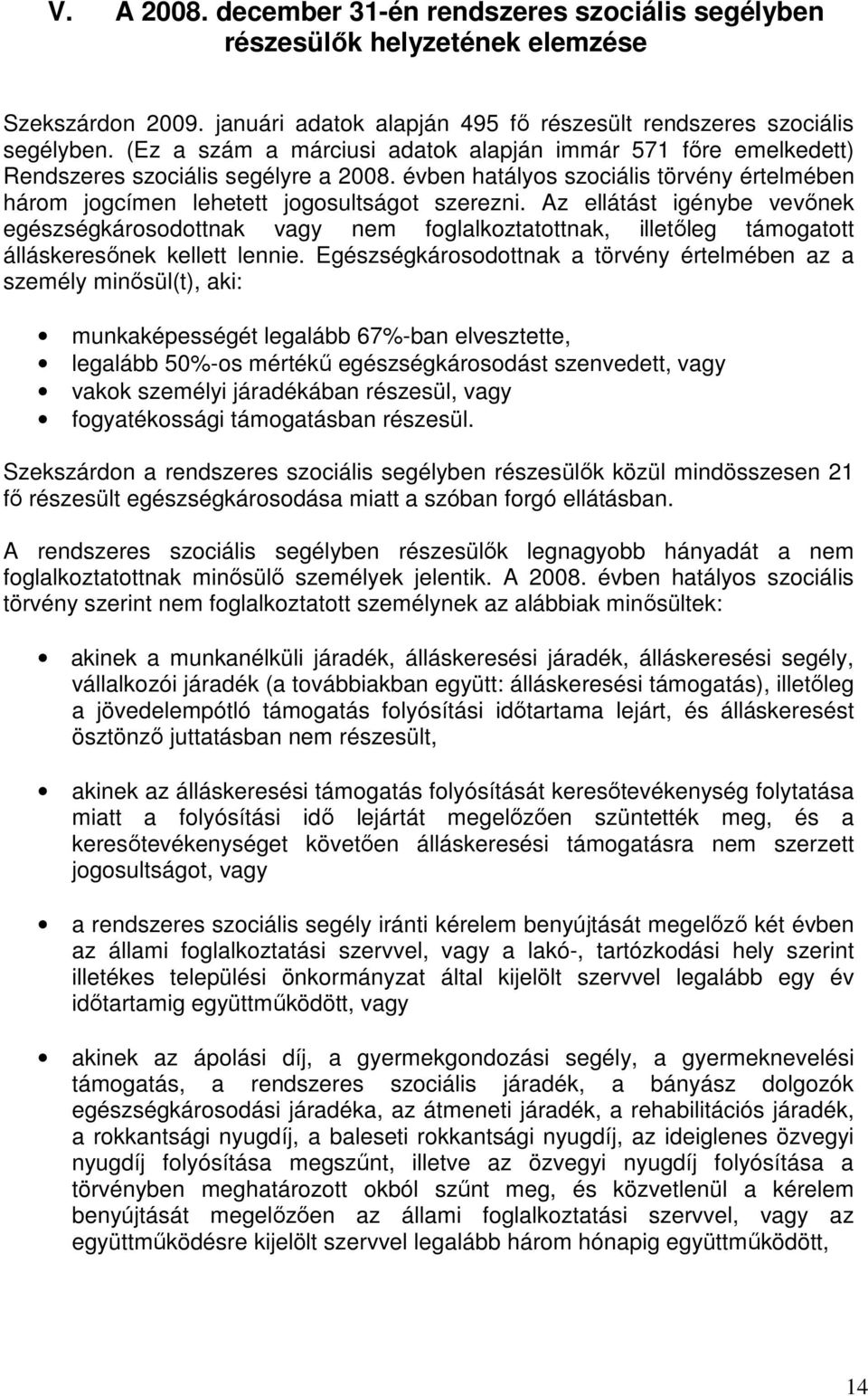 Az ellátást igénybe vevınek egészségkárosodottnak vagy nem foglalkoztatottnak, illetıleg támogatott álláskeresınek kellett lennie.