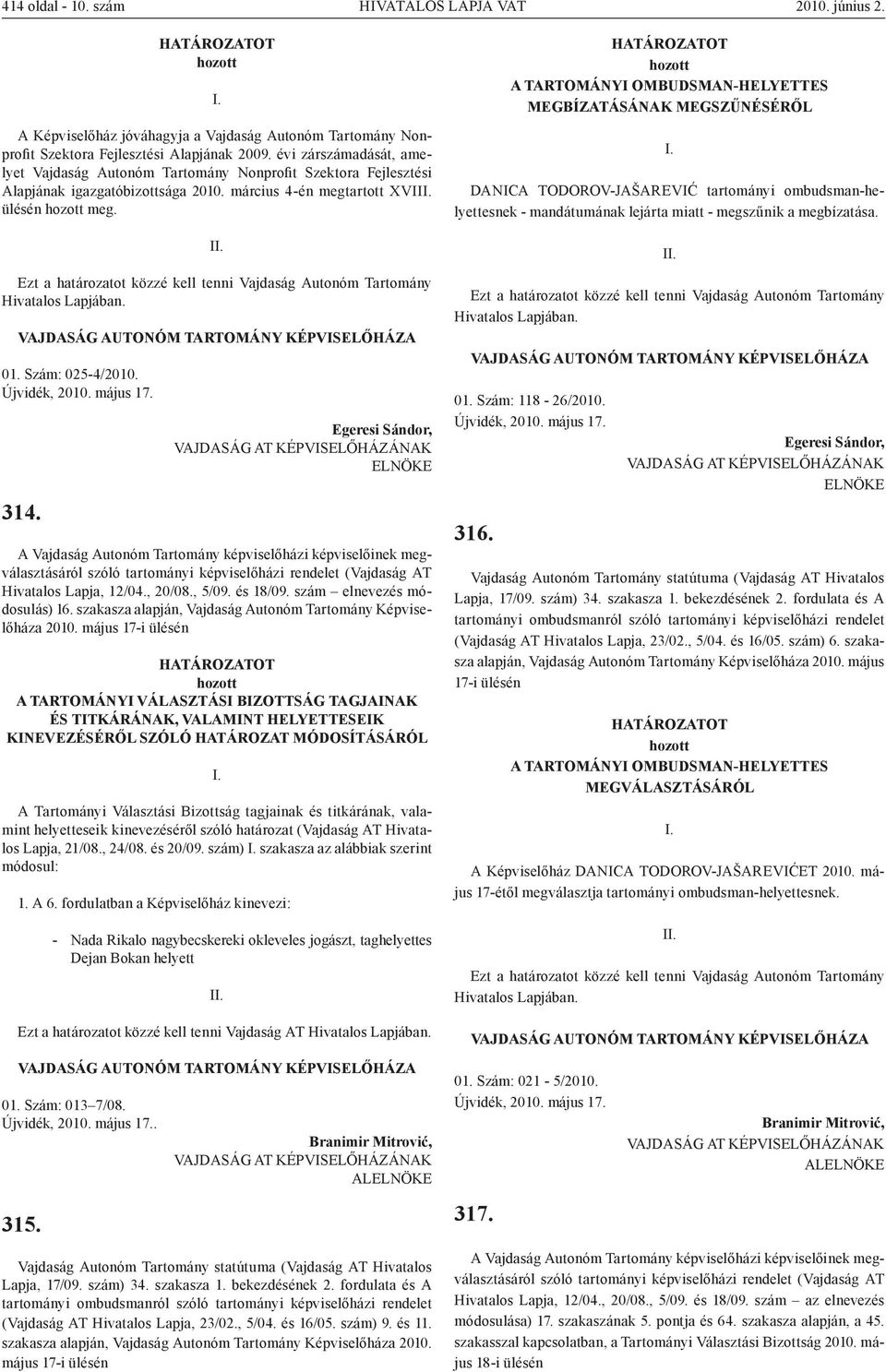 I Ezt a határozatot közzé kell tenni Vajdaság Autonóm Tartomány Hivatalos Lapjában. VAJDASÁG AUTONÓM TARTOMÁNY KÉPVISELŐHÁZA 01. Szám: 025-4/2010. Újvidék, 2010. május 17. 314.