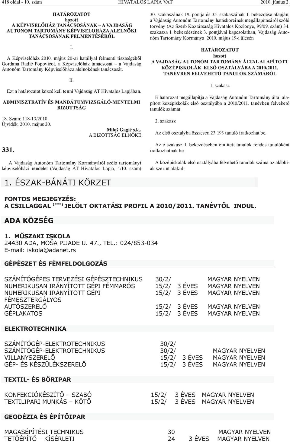 I Ezt a határozatot közzé kell tenni Vajdaság AT Hivatalos Lapjában. ADMINISZTRATÍV ÉS MANDÁTUMVIZSGÁLÓ-MENTELMI BIZOTTSÁG 18. Szám: 118-13/2010. Újvidék, 2010. május 20. 331. Miloš Gagić s.k., A BIZOTTSÁG ELNÖKE A Vajdaság Autonóm Tartomány Kormányáról szóló tartományi képviselőházi rendelet (Vajdaság AT Hivatalos Lapja, 4/10.