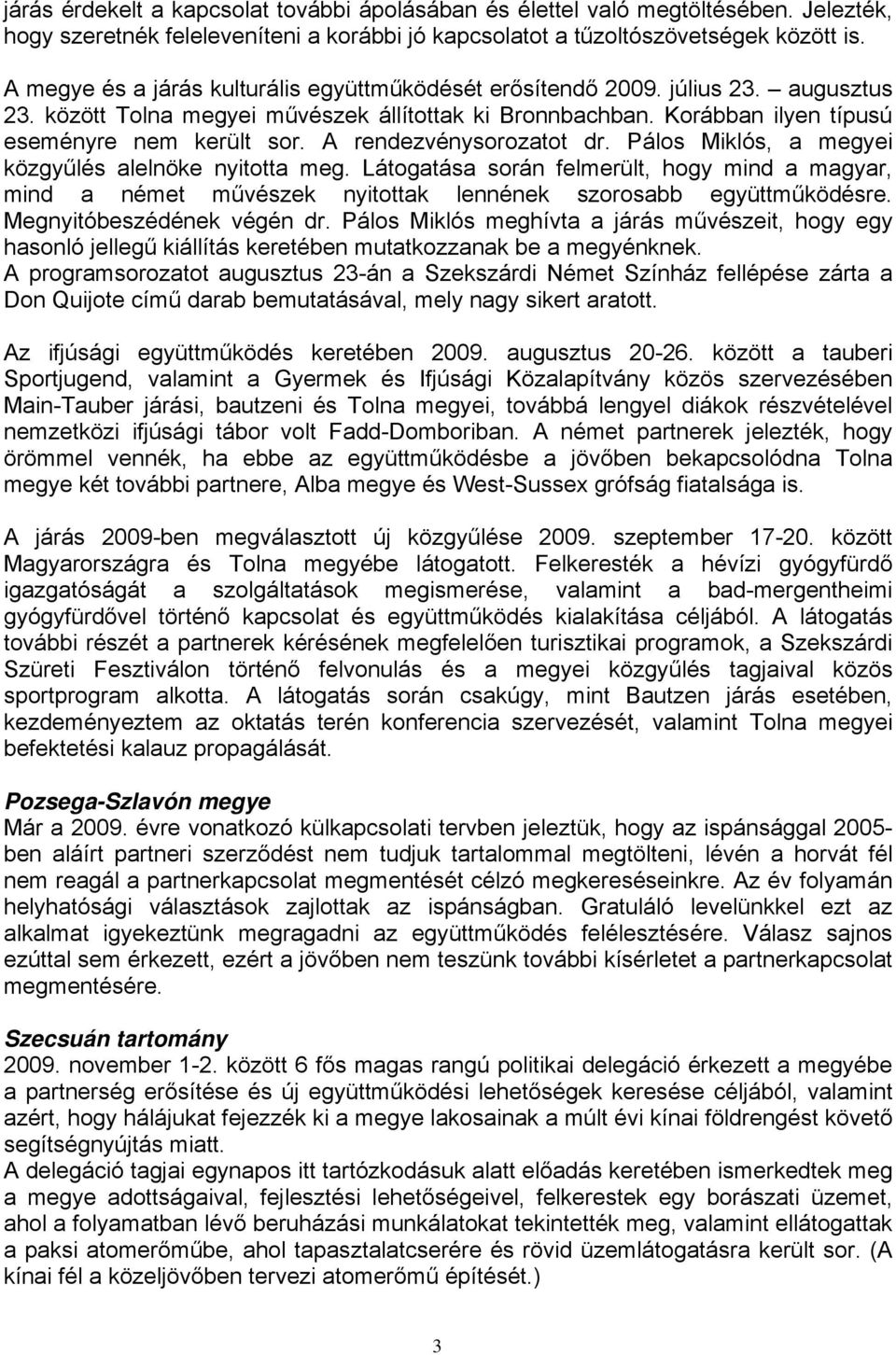 A rendezvénysorozatot dr. Pálos Miklós, a megyei közgyűlés alelnöke nyitotta meg. Látogatása során felmerült, hogy mind a magyar, mind a német művészek nyitottak lennének szorosabb együttműködésre.