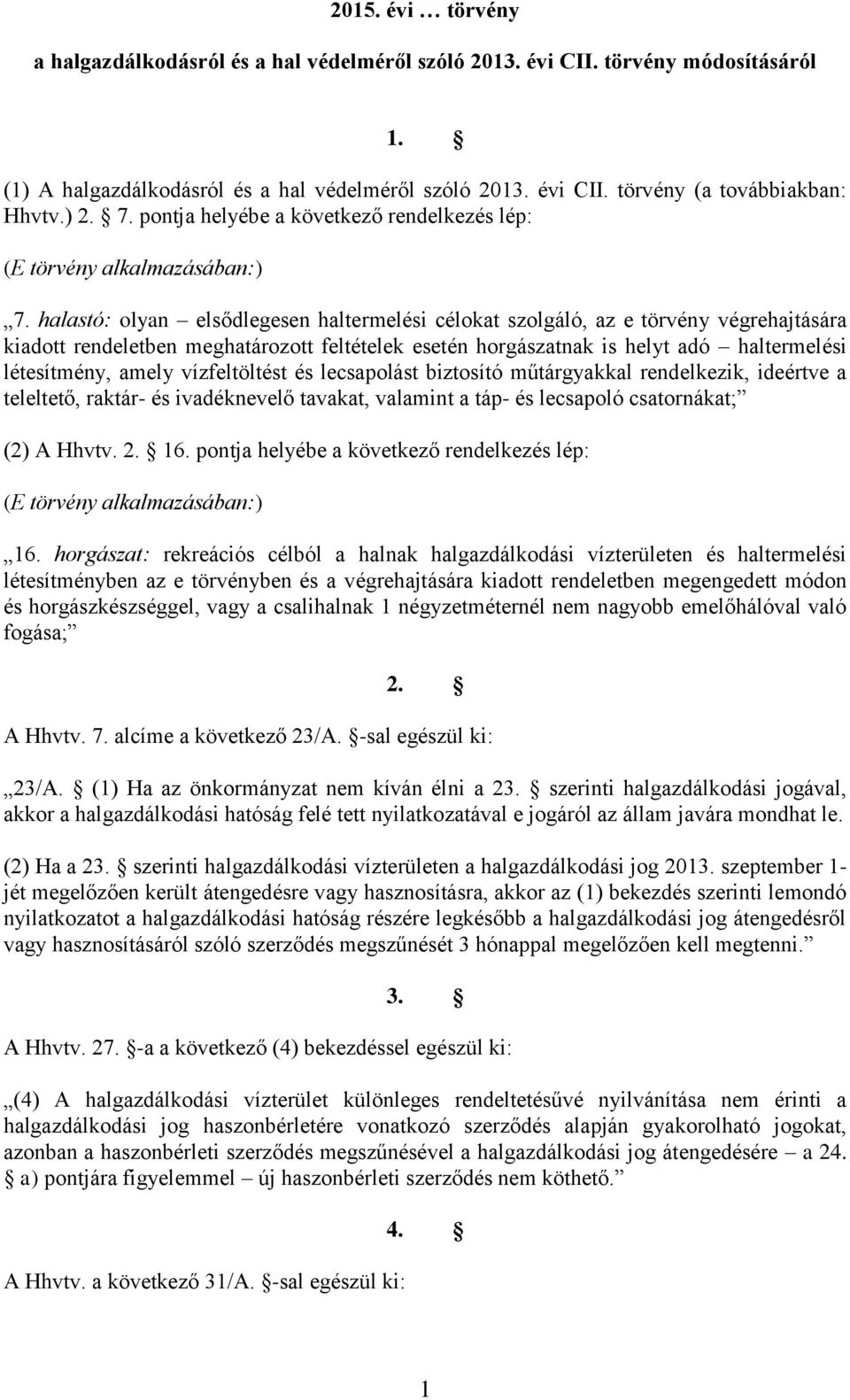 halastó: olyan elsődlegesen haltermelési célokat szolgáló, az e törvény végrehajtására kiadott rendeletben meghatározott feltételek esetén horgászatnak is helyt adó haltermelési létesítmény, amely