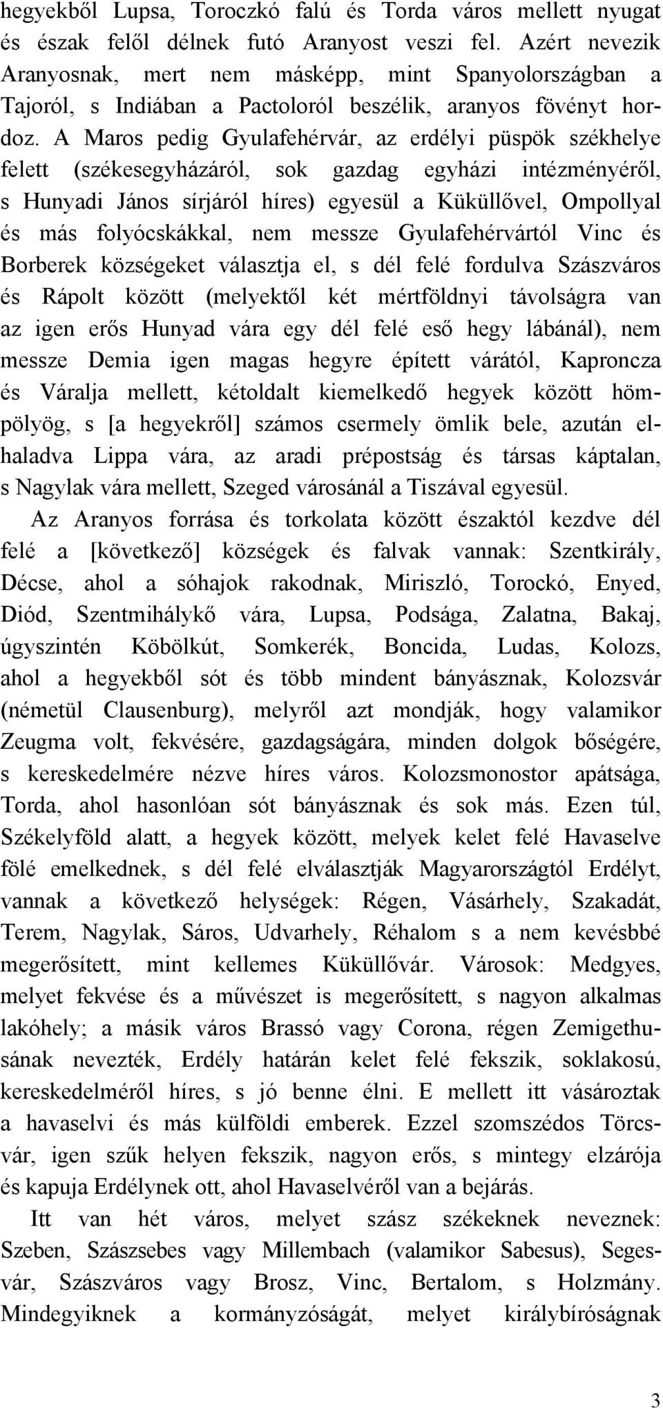 A Maros pedig Gyulafehérvár, az erdélyi püspök székhelye felett (székesegyházáról, sok gazdag egyházi intézményéről, s Hunyadi János sírjáról híres) egyesül a Küküllővel, Ompollyal és más