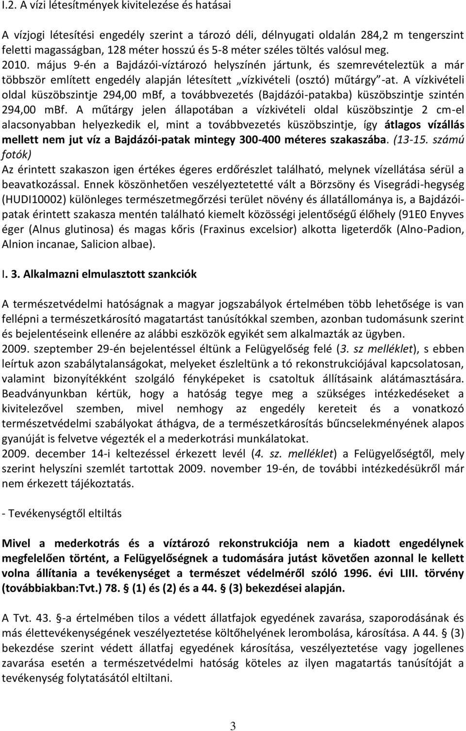 A vízkivételi oldal küszöbszintje 294,00 mbf, a továbbvezetés (Bajdázói-patakba) küszöbszintje szintén 294,00 mbf.