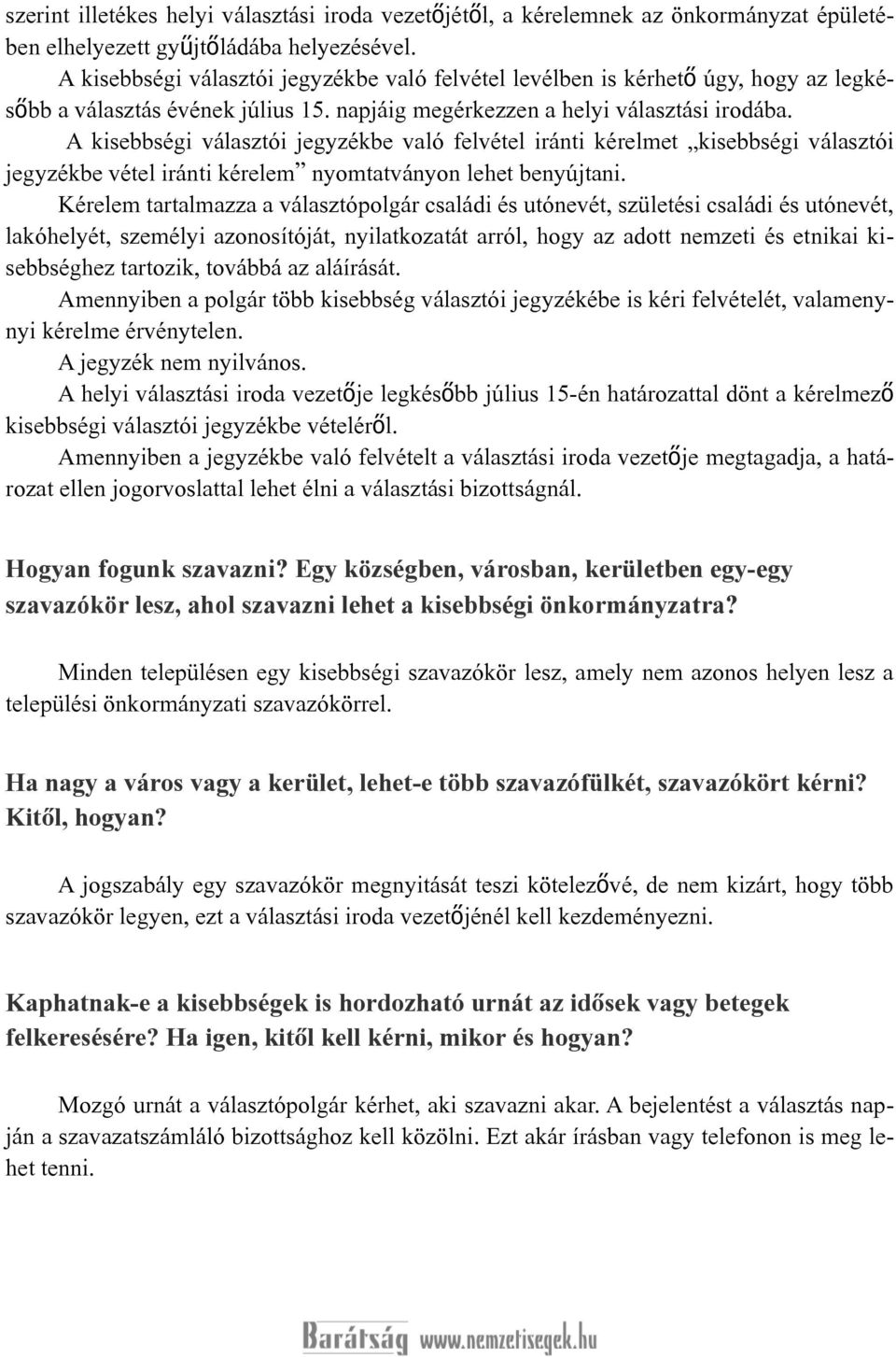 A kisebbségi választói jegyzékbe való felvétel iránti kérelmet kisebbségi választói jegyzékbe vétel iránti kérelem nyomtatványon lehet benyújtani.