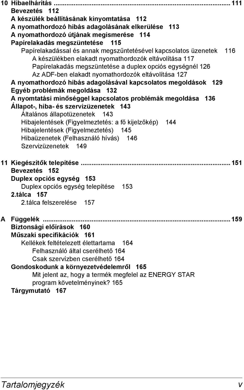 Papírelakadással és annak megszűntetésével kapcsolatos üzenetek 116 A készülékben elakadt nyomathordozók eltávolítása 117 Papírelakadás megszüntetése a duplex opciós egységnél 126 Az ADF-ben elakadt