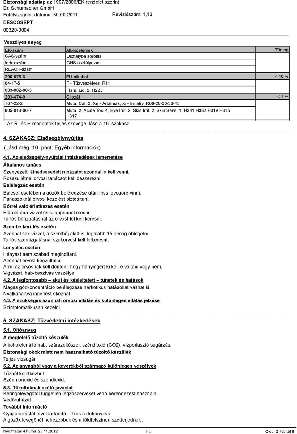 1; H41 H2 H19 H15 H17 Az R- és H-mondatok teljes szövege: lásd a 16. szakasz. Tömeg < 40 % < 1 % 4. SZAKASZ: Elsősegélynyújtás (Lásd még: 16. pont: Egyéb információk) 4.1. Az elsősegély-nyújtási intézkedések ismertetése Általános tanács Szenyezett, átnedvesedett ruházatot azonnal le kell venni.