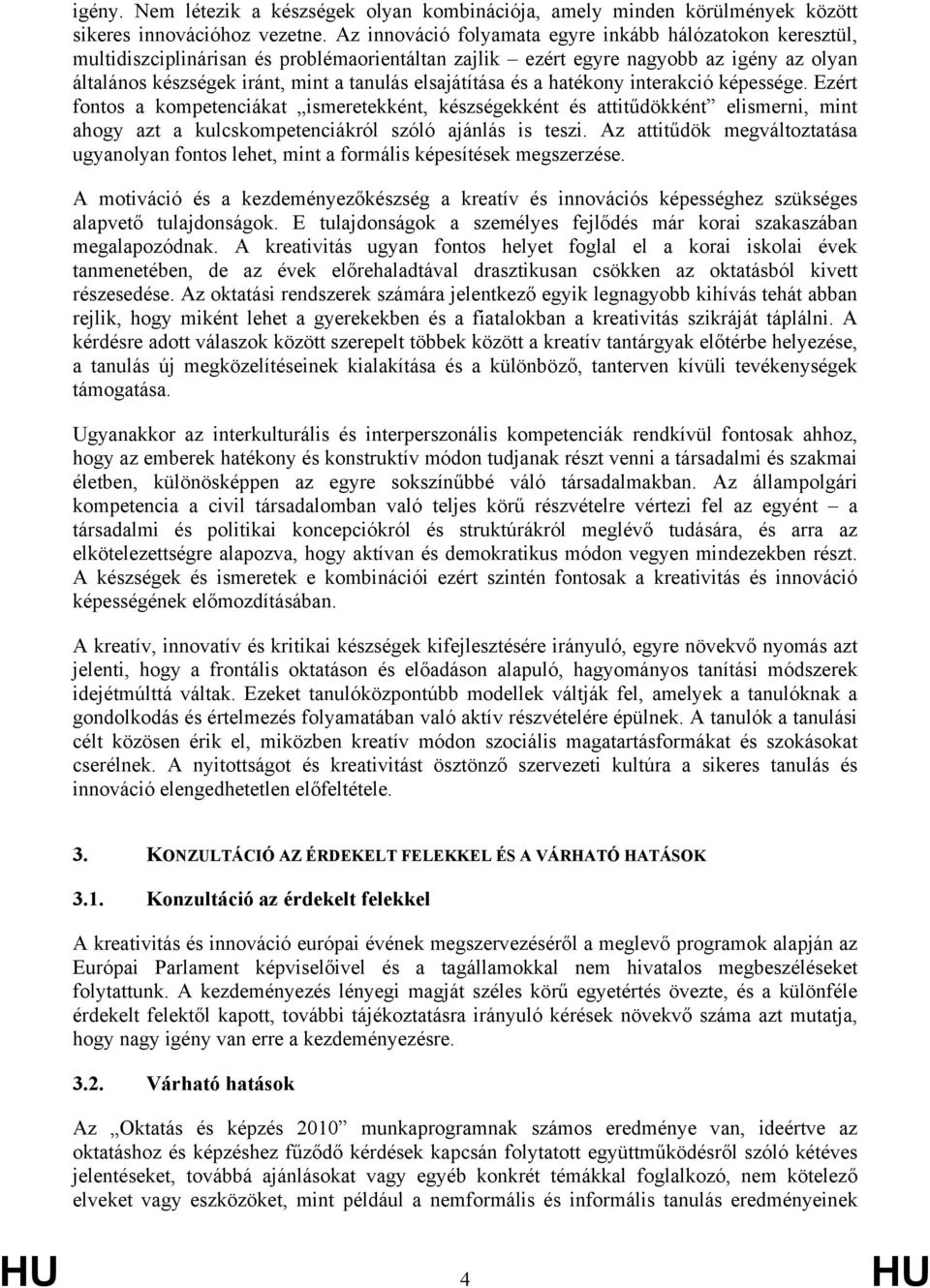 elsajátítása és a hatékony interakció képessége. Ezért fontos a kompetenciákat ismeretekként, készségekként és attitűdökként elismerni, mint ahogy azt a kulcskompetenciákról szóló ajánlás is teszi.