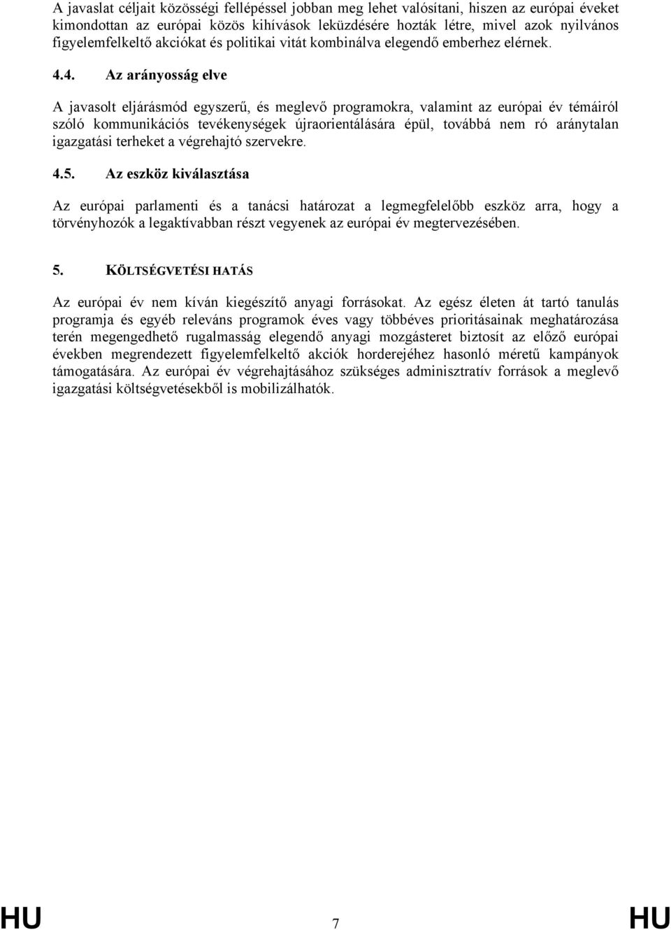 4. Az arányosság elve A javasolt eljárásmód egyszerű, és meglevő programokra, valamint az európai év témáiról szóló kommunikációs tevékenységek újraorientálására épül, továbbá nem ró aránytalan