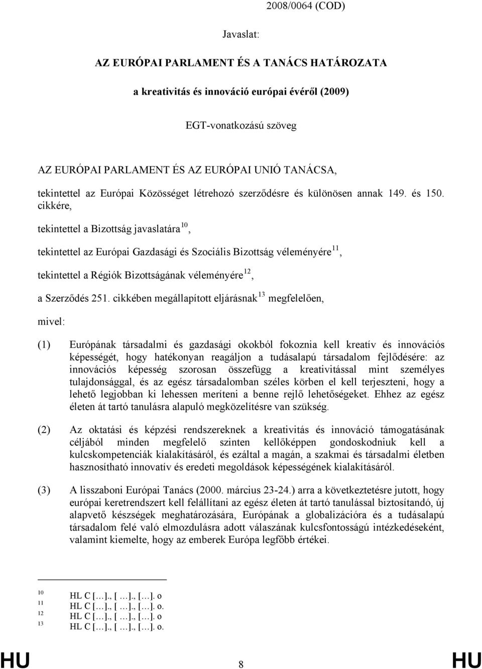 cikkére, tekintettel a Bizottság javaslatára 10, tekintettel az Európai Gazdasági és Szociális Bizottság véleményére 11, tekintettel a Régiók Bizottságának véleményére 12, a Szerződés 251.