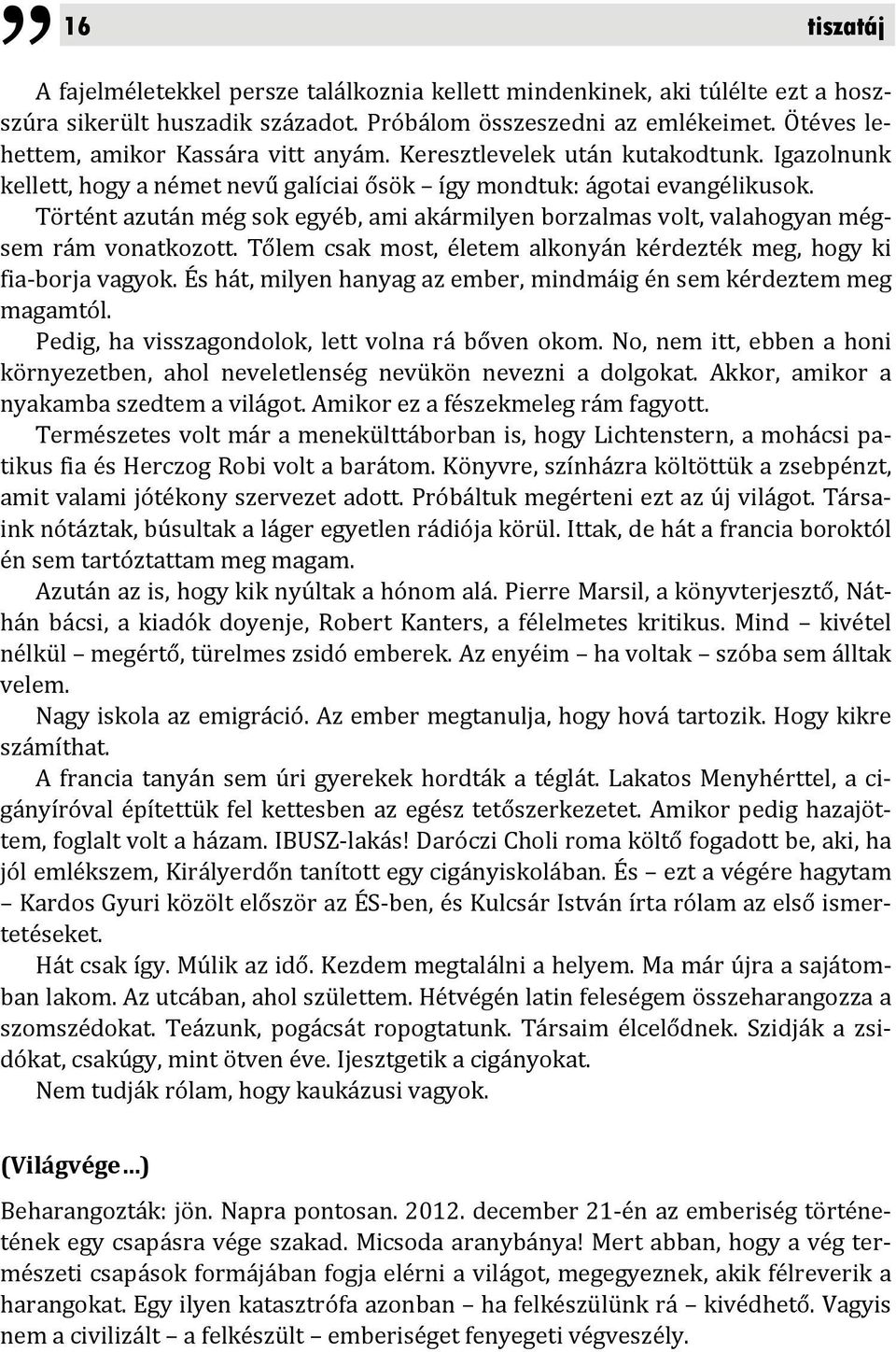 Történt azután még sok egyéb, ami akármilyen borzalmas volt, valahogyan mégsem rám vonatkozott. Tőlem csak most, életem alkonyán kérdezték meg, hogy ki fia borja vagyok.