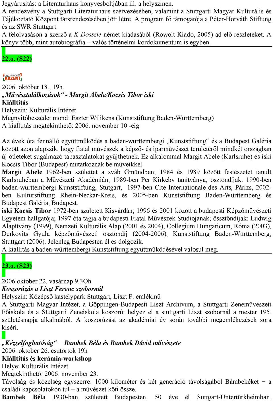 A program fő támogatója a Péter-Horváth Stiftung és az SWR Stuttgart. A felolvasáson a szerző a K Dosszie német kiadásából (Rowolt Kiadó, 2005) ad elő részleteket.