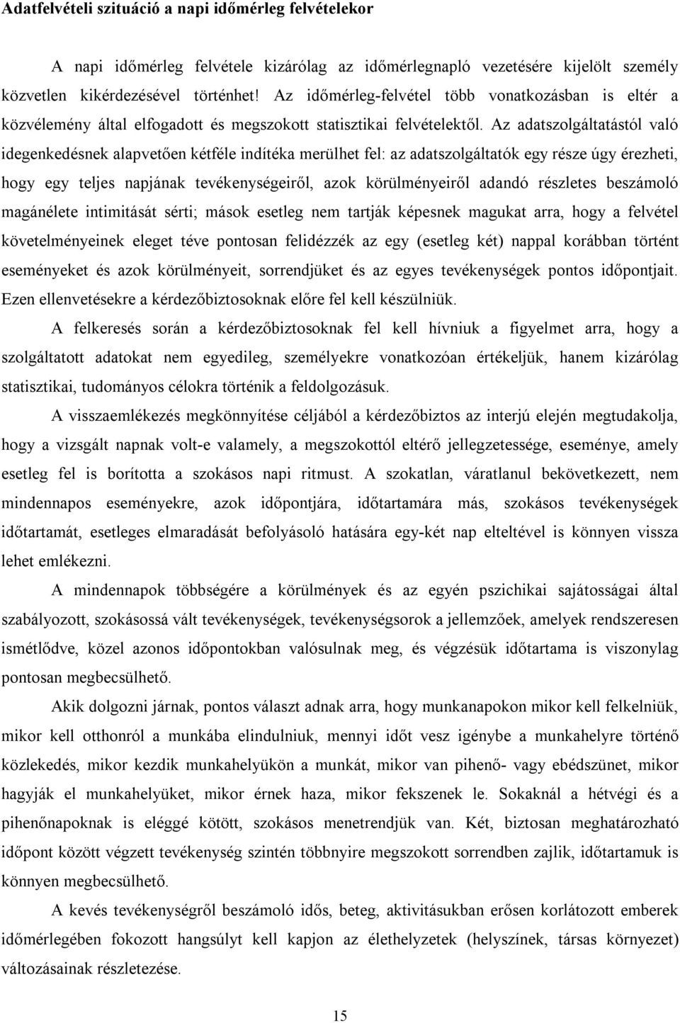 Az adatszolgáltatástól való idegenkedésnek alapvetően kétféle indítéka merülhet fel: az adatszolgáltatók egy része úgy érezheti, hogy egy teljes napjának tevékenységeiről, azok körülményeiről adandó