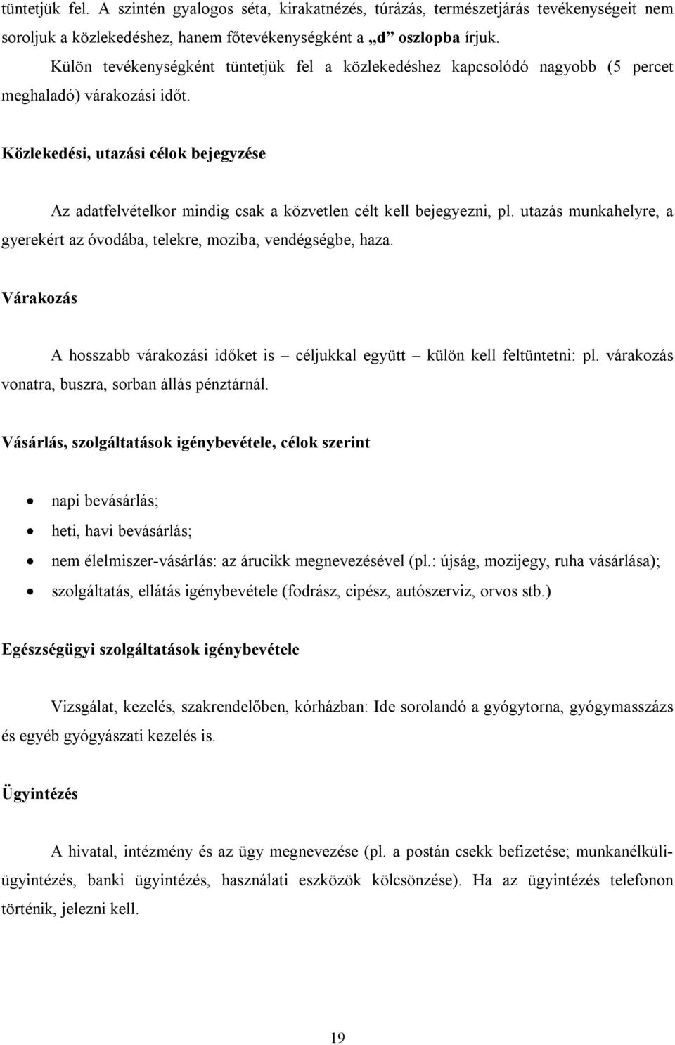 Közlekedési, utazási célok bejegyzése Az adatfelvételkor mindig csak a közvetlen célt kell bejegyezni, pl. utazás munkahelyre, a gyerekért az óvodába, telekre, moziba, vendégségbe, haza.