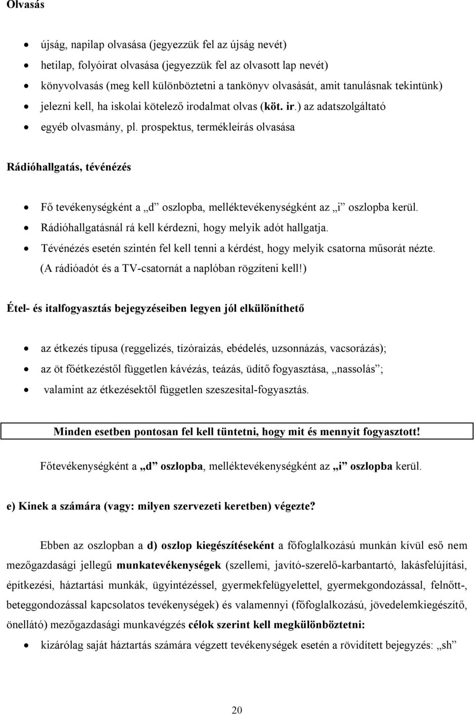 prospektus, termékleírás olvasása Rádióhallgatás, tévénézés Fő tevékenységként a d oszlopba, melléktevékenységként az i oszlopba kerül. Rádióhallgatásnál rá kell kérdezni, hogy melyik adót hallgatja.