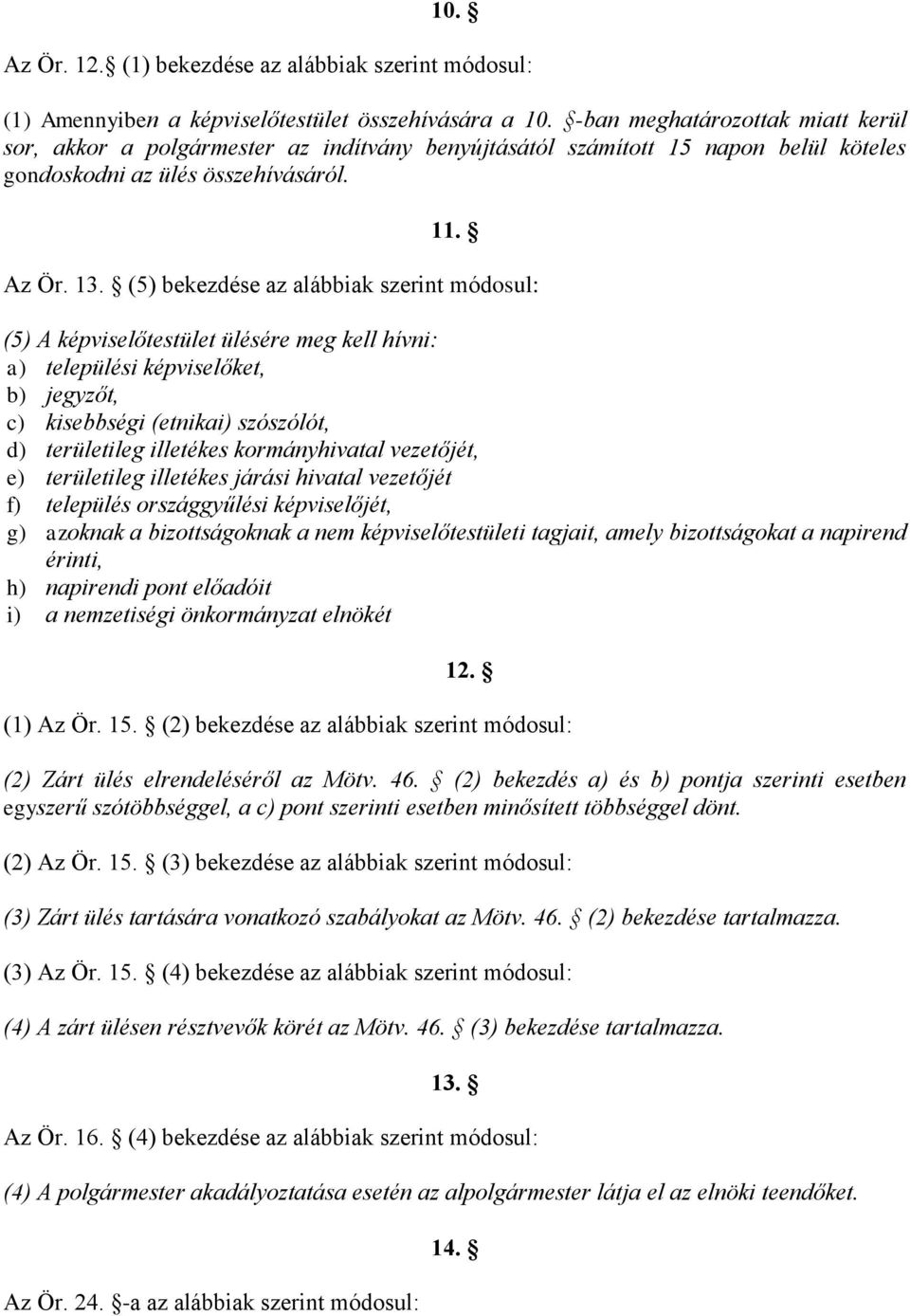 (5) bekezdése az alábbiak szerint módosul: (5) A képviselőtestület ülésére meg kell hívni: a) települési képviselőket, b) jegyzőt, c) kisebbségi (etnikai) szószólót, d) területileg illetékes