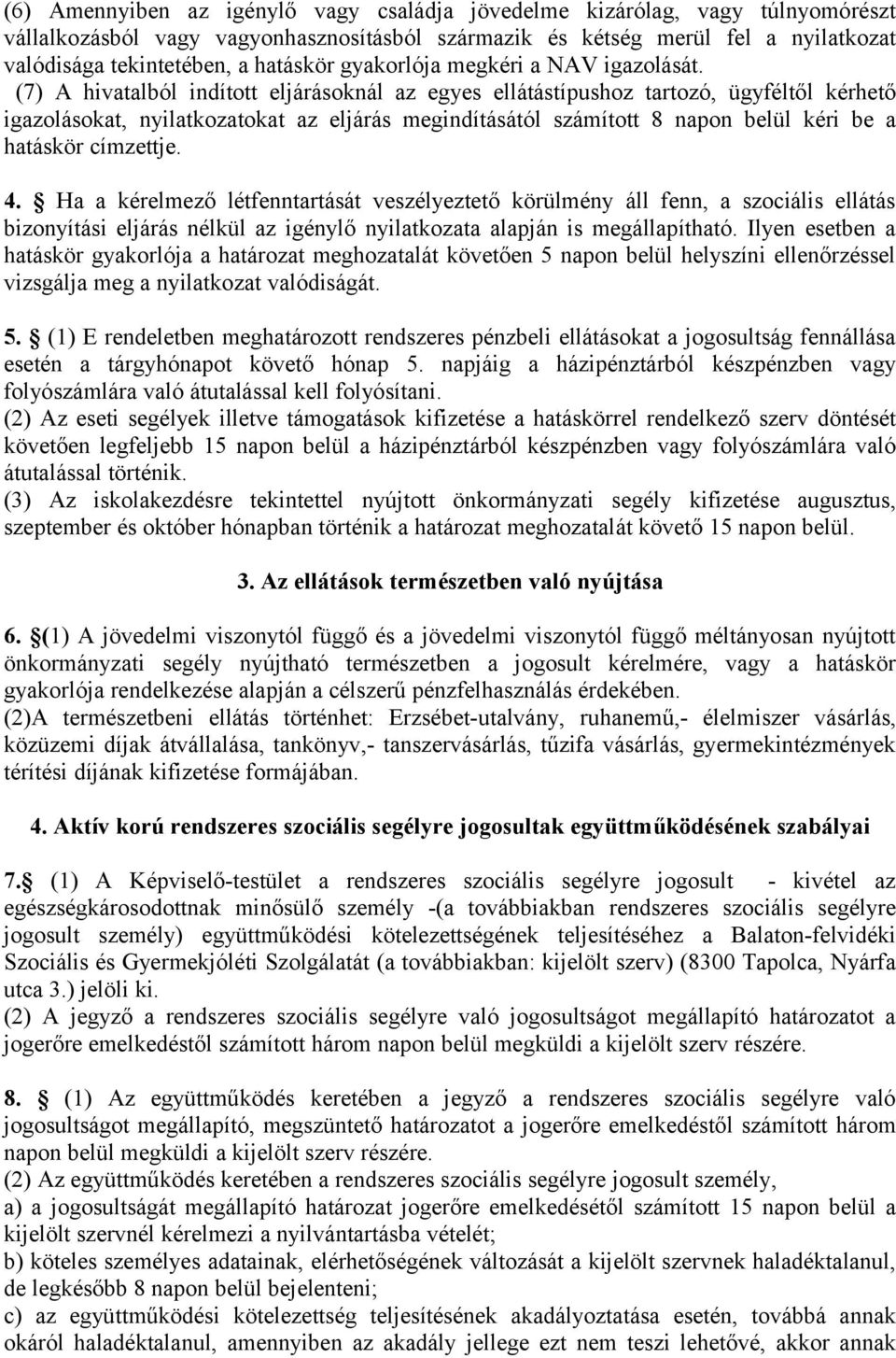 (7) A hivatalból indított eljárásoknál az egyes ellátástípushoz tartozó, ügyféltől kérhető igazolásokat, nyilatkozatokat az eljárás megindításától számított 8 napon belül kéri be a hatáskör címzettje.