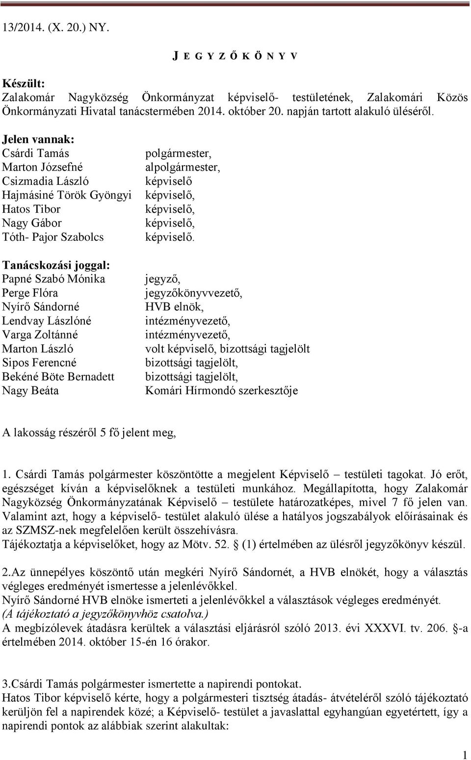 Jelen vannak: Csárdi Tamás Marton Józsefné Csizmadia László Hajmásiné Török Gyöngyi Hatos Tibor Nagy Gábor Tóth- Pajor Szabolcs Tanácskozási joggal: Papné Szabó Mónika Perge Flóra Nyírő Sándorné