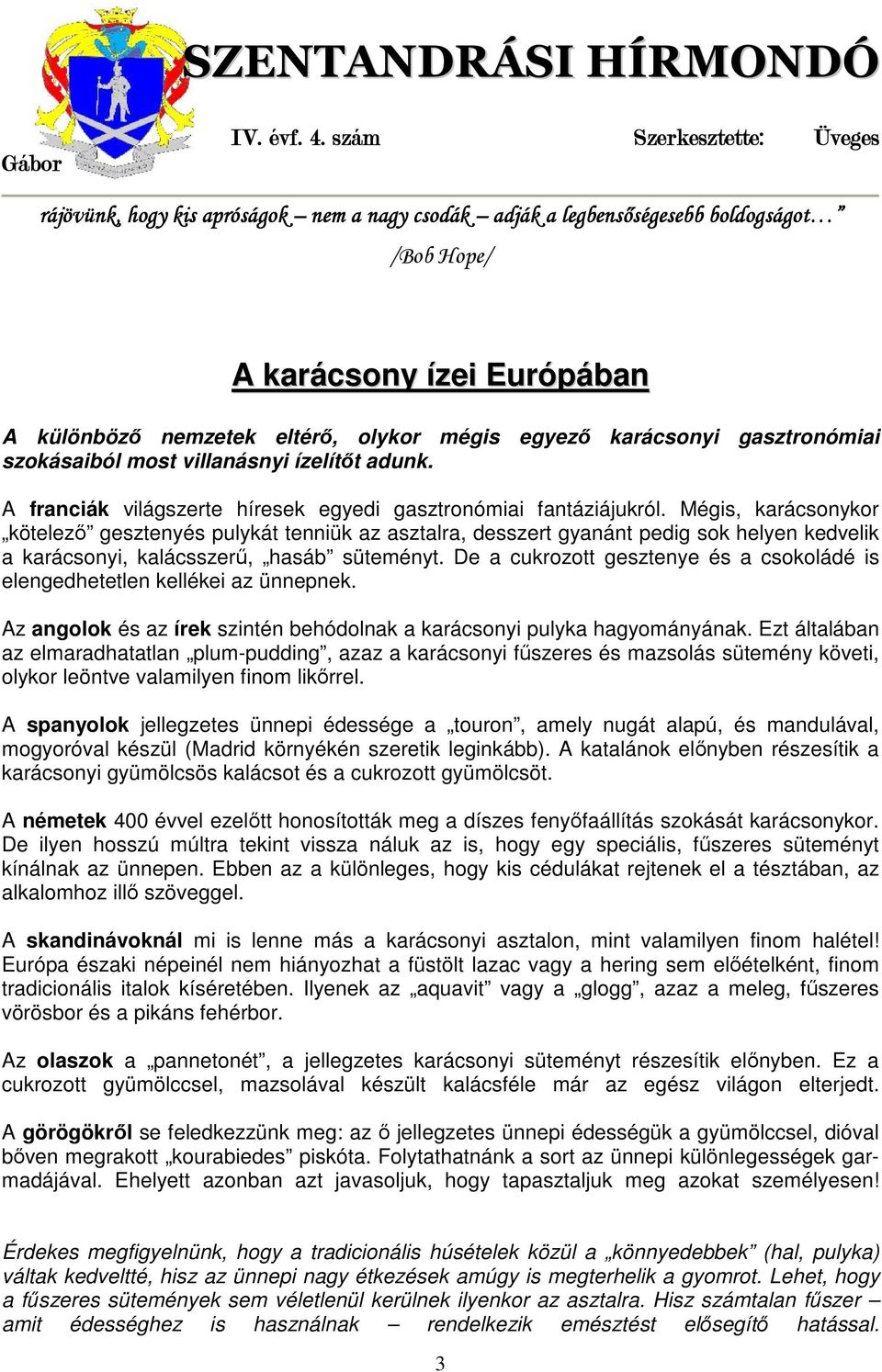 Mégis, karácsonykor kötelező gesztenyés pulykát tenniük az asztalra, desszert gyanánt pedig sok helyen kedvelik a karácsonyi, kalácsszerű, hasáb süteményt.