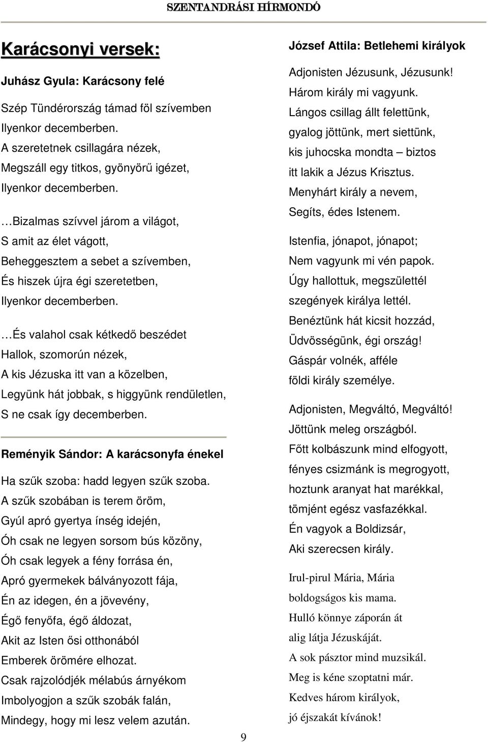 És valahol csak kétkedő beszédet Hallok, szomorún nézek, A kis Jézuska itt van a közelben, Legyünk hát jobbak, s higgyünk rendületlen, S ne csak így decemberben.