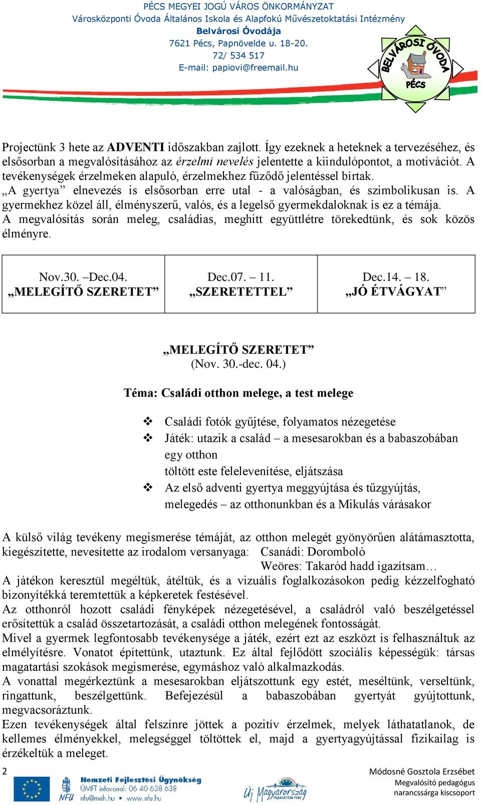 A gyermekhez közel áll, élményszerű, valós, és a legelső gyermekdaloknak is ez a témája. A megvalósítás során meleg, családias, meghitt együttlétre törekedtünk, és sok közös élményre. Nov.30. Dec.04.